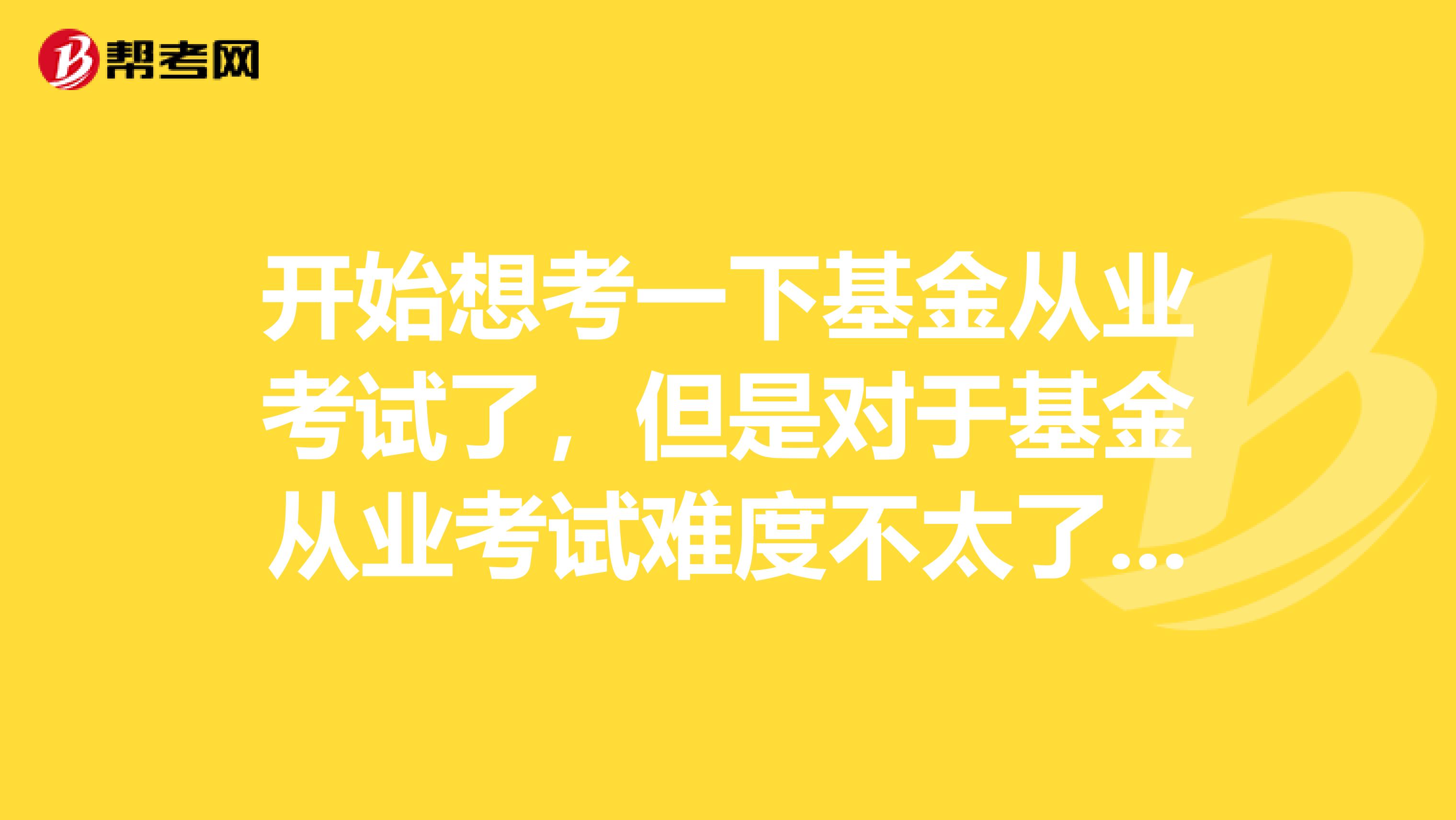 开始想考一下基金从业考试了，但是对于基金从业考试难度不太了解，考试科目安排上又应该怎么办？
