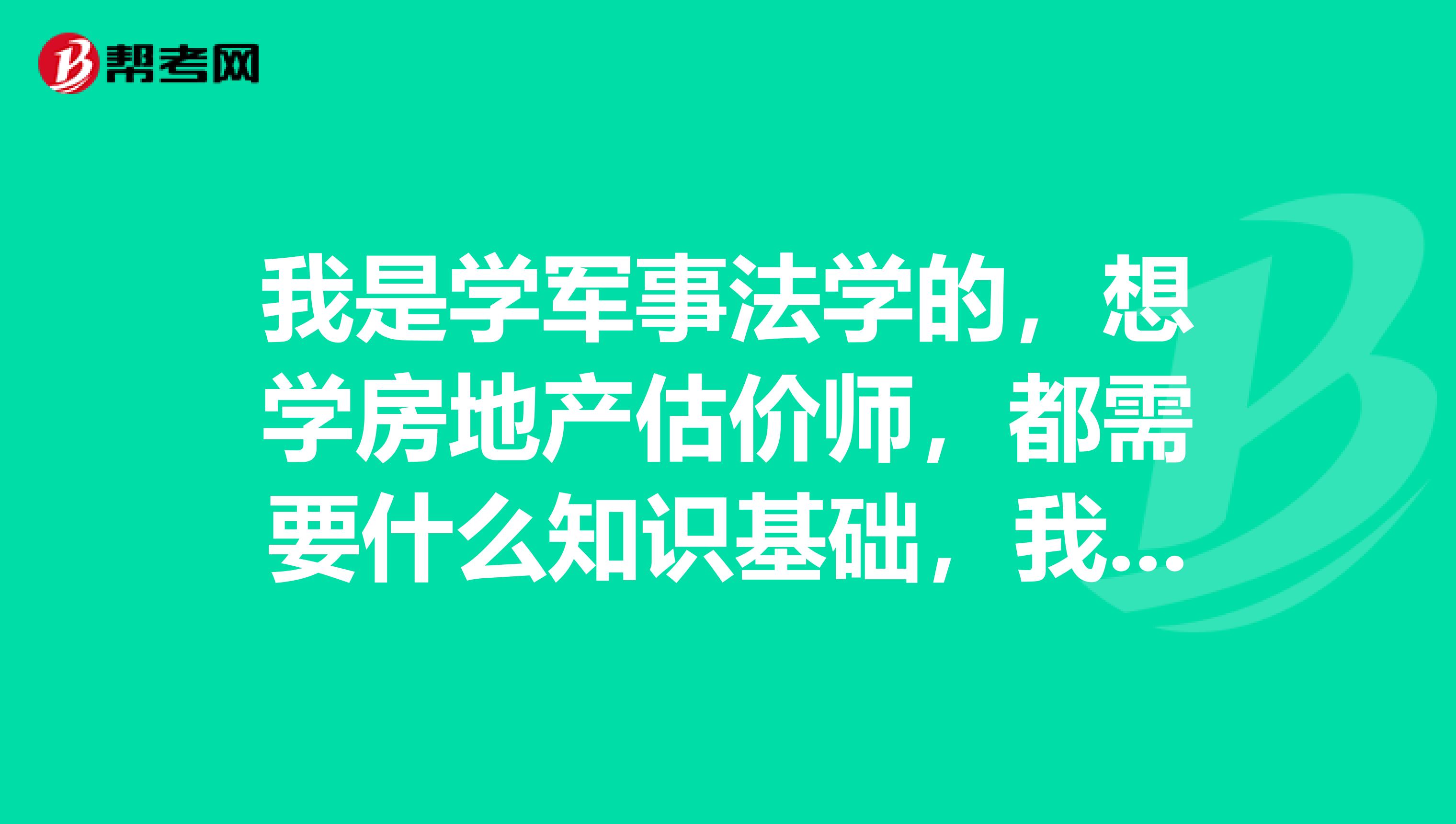 我是学军事法学的,想学房地产估价师,都需要什么知识基础,我刚入大学,因为我大学时间多,不想浪费 ~学房地产估价师需要什么知识,学房地产估价师需要什么书籍?