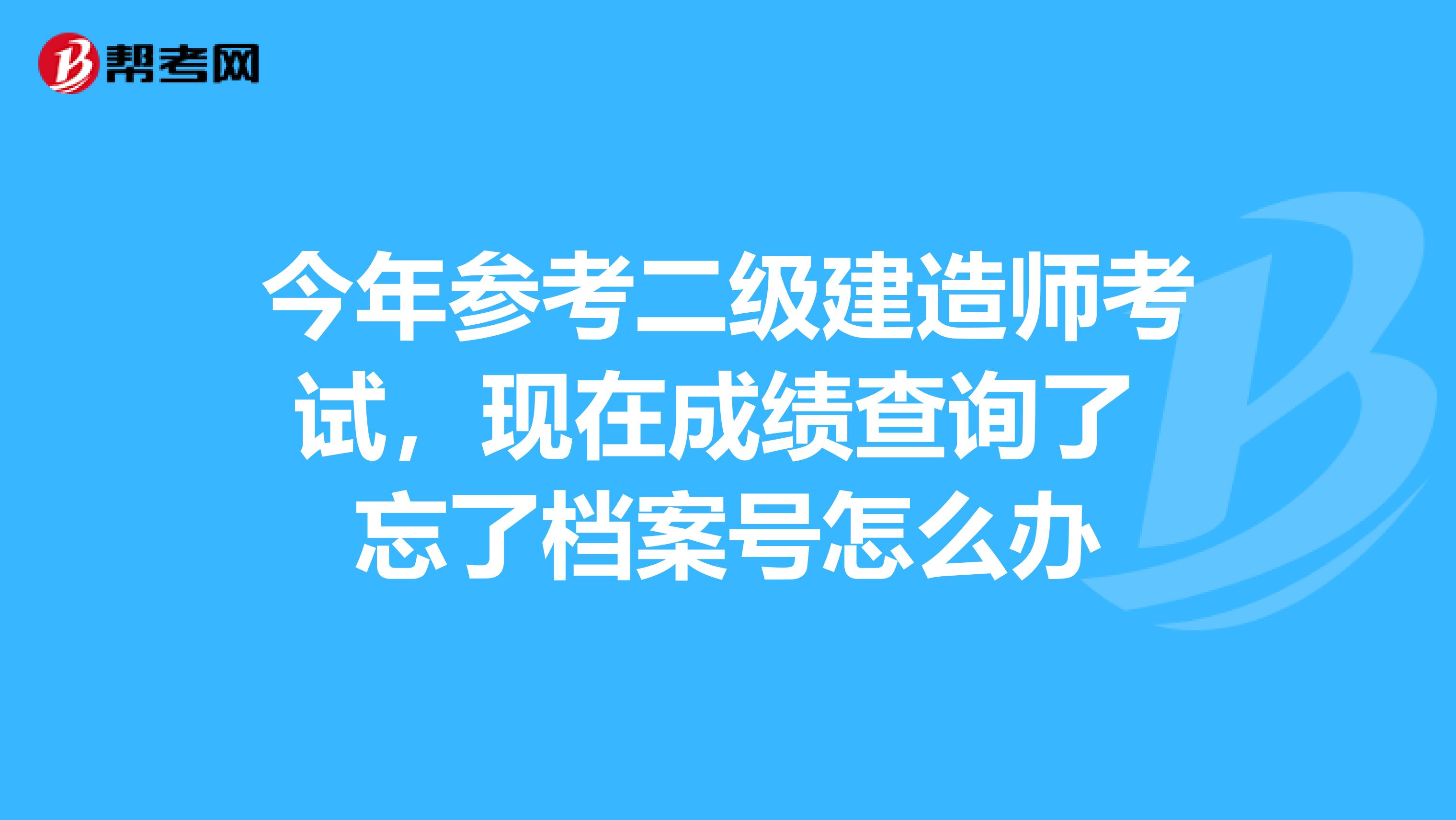 今年参考二级建造师考试，现在成绩查询了 忘了档案号怎么办