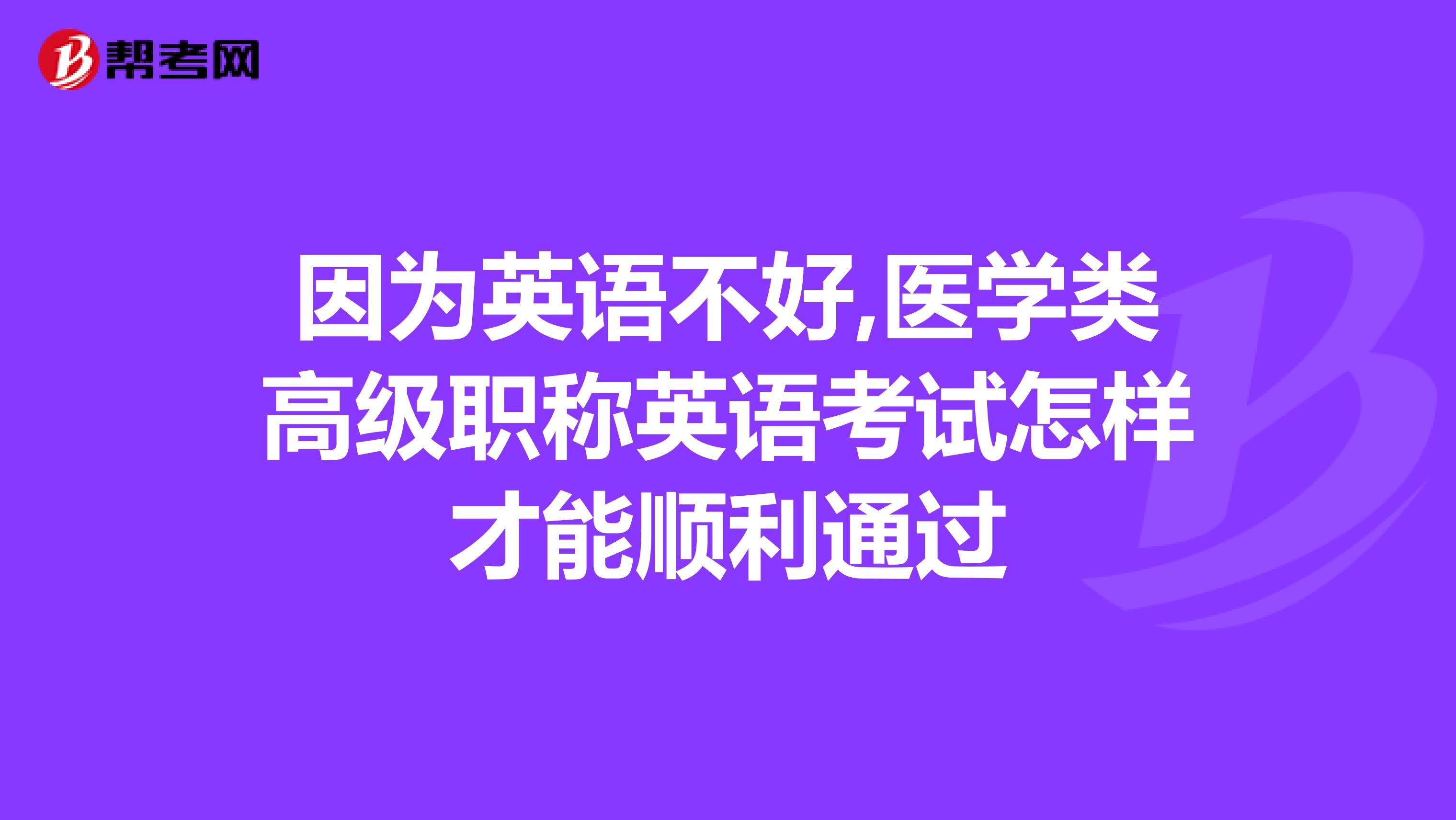 因为英语不好,医学类高级职称英语考试怎样才能顺利通过
