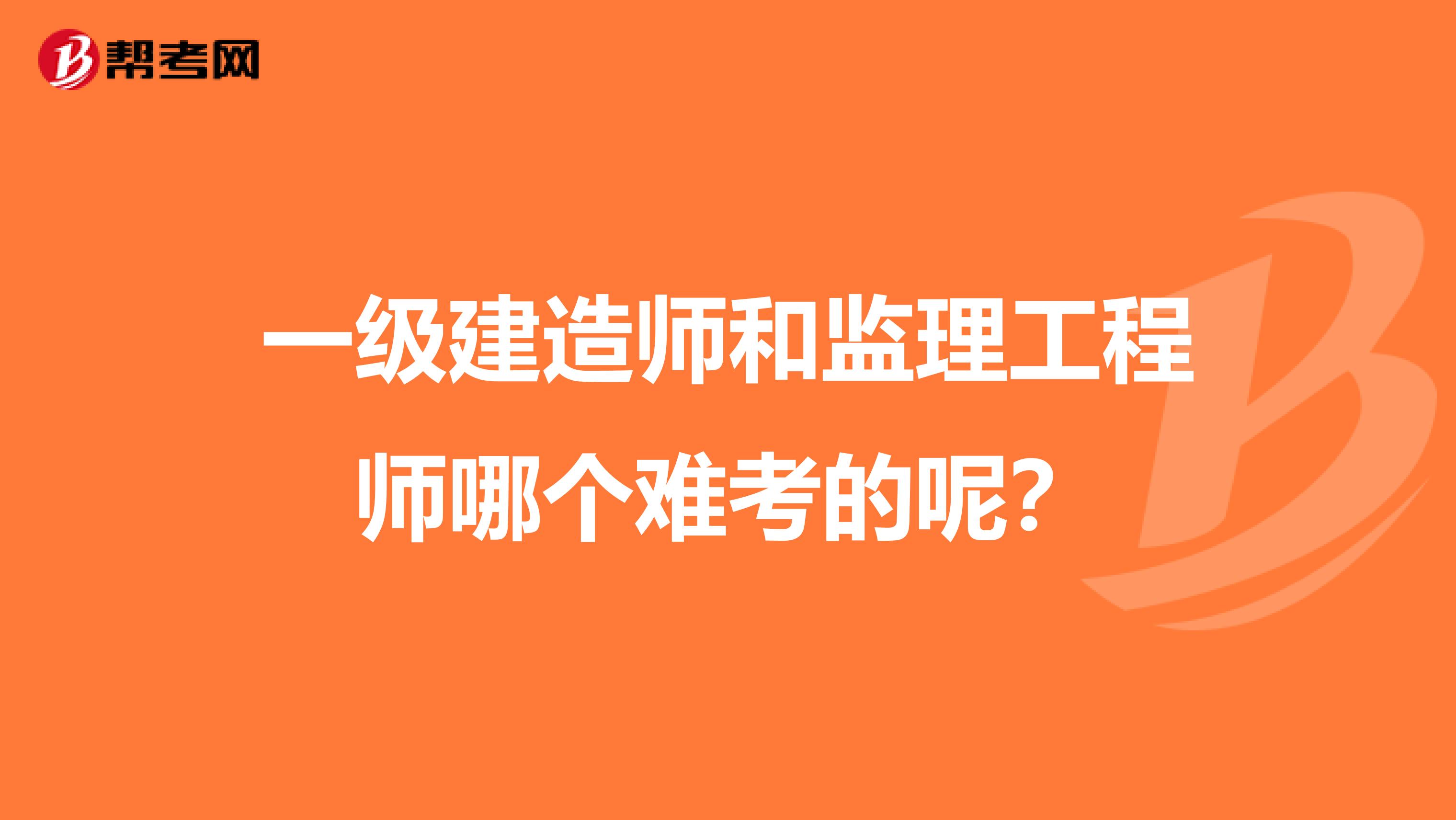 一级建造师和监理工程师哪个难考的呢？