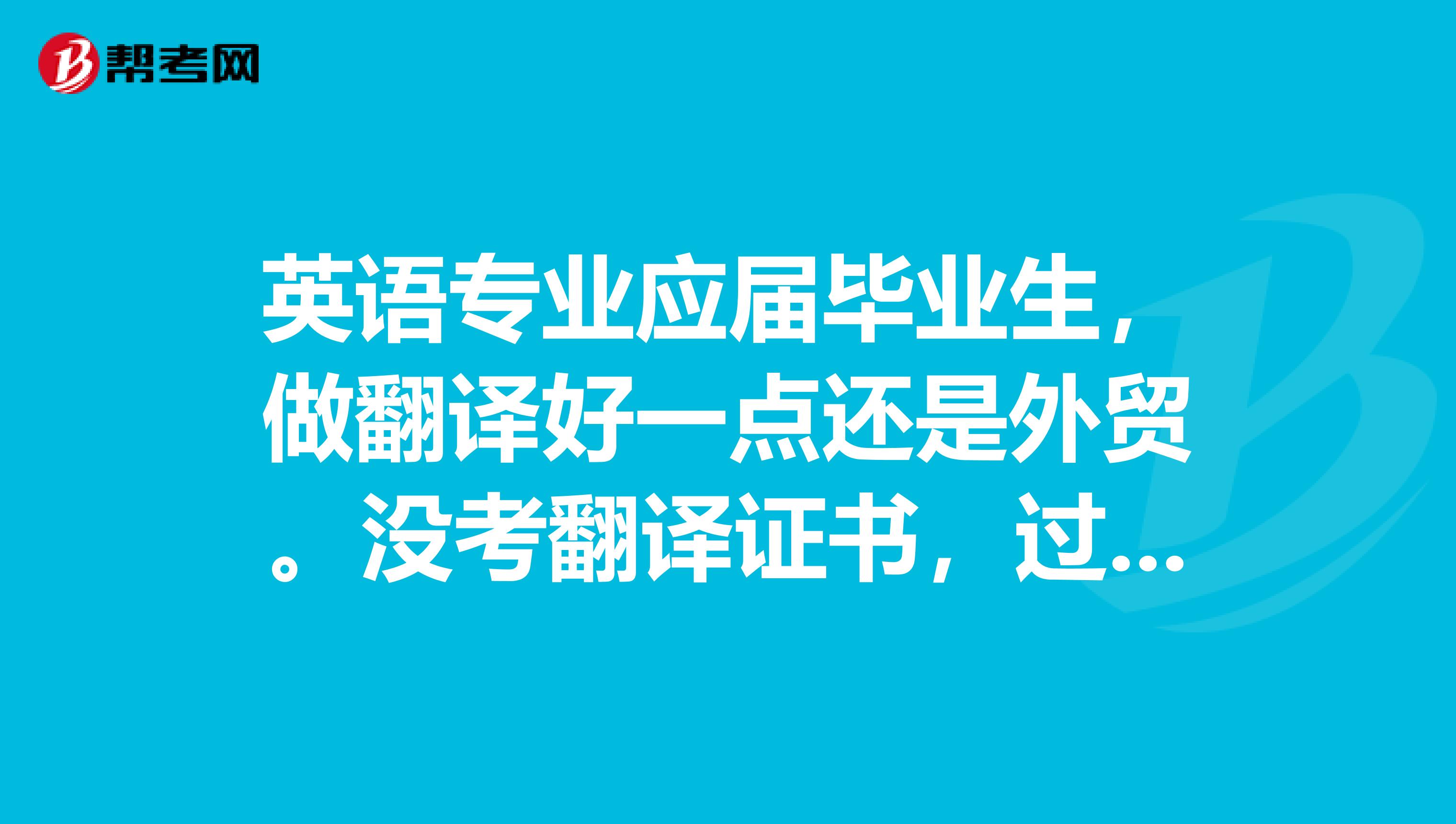 英语专业应届毕业生，做翻译好一点还是外贸。没考翻译证书，过了专八