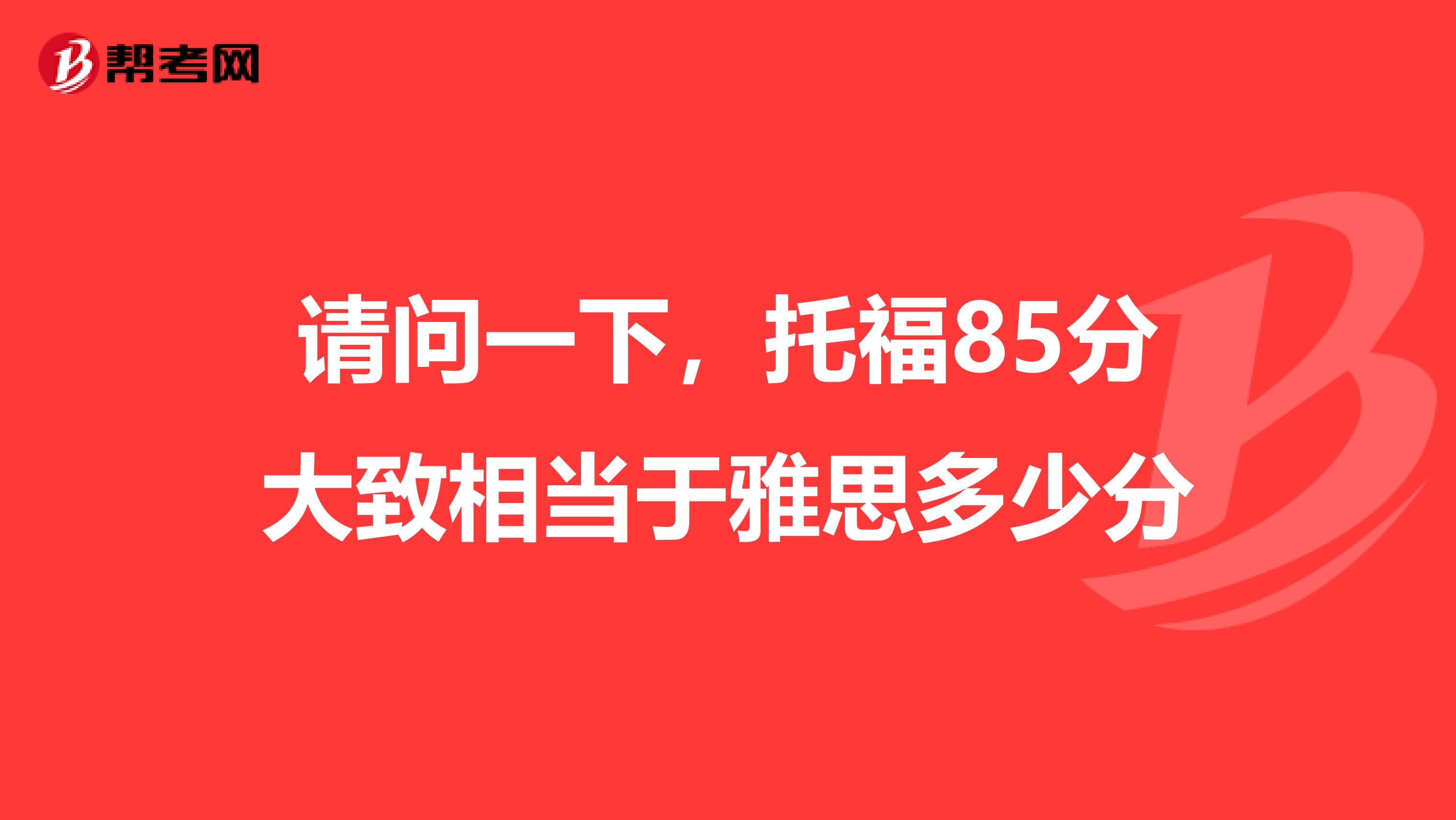 请问一下，托福85分大致相当于雅思多少分