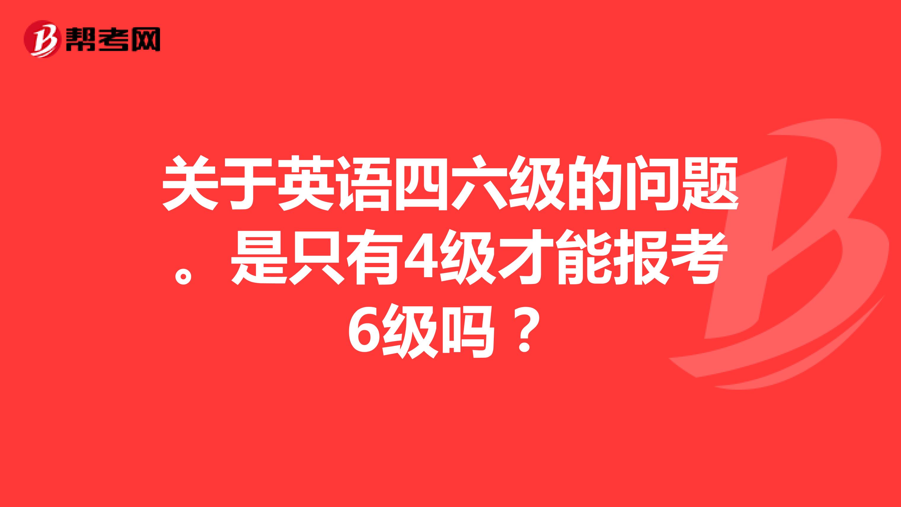 关于英语四六级的问题。是只有4级才能报考6级吗？