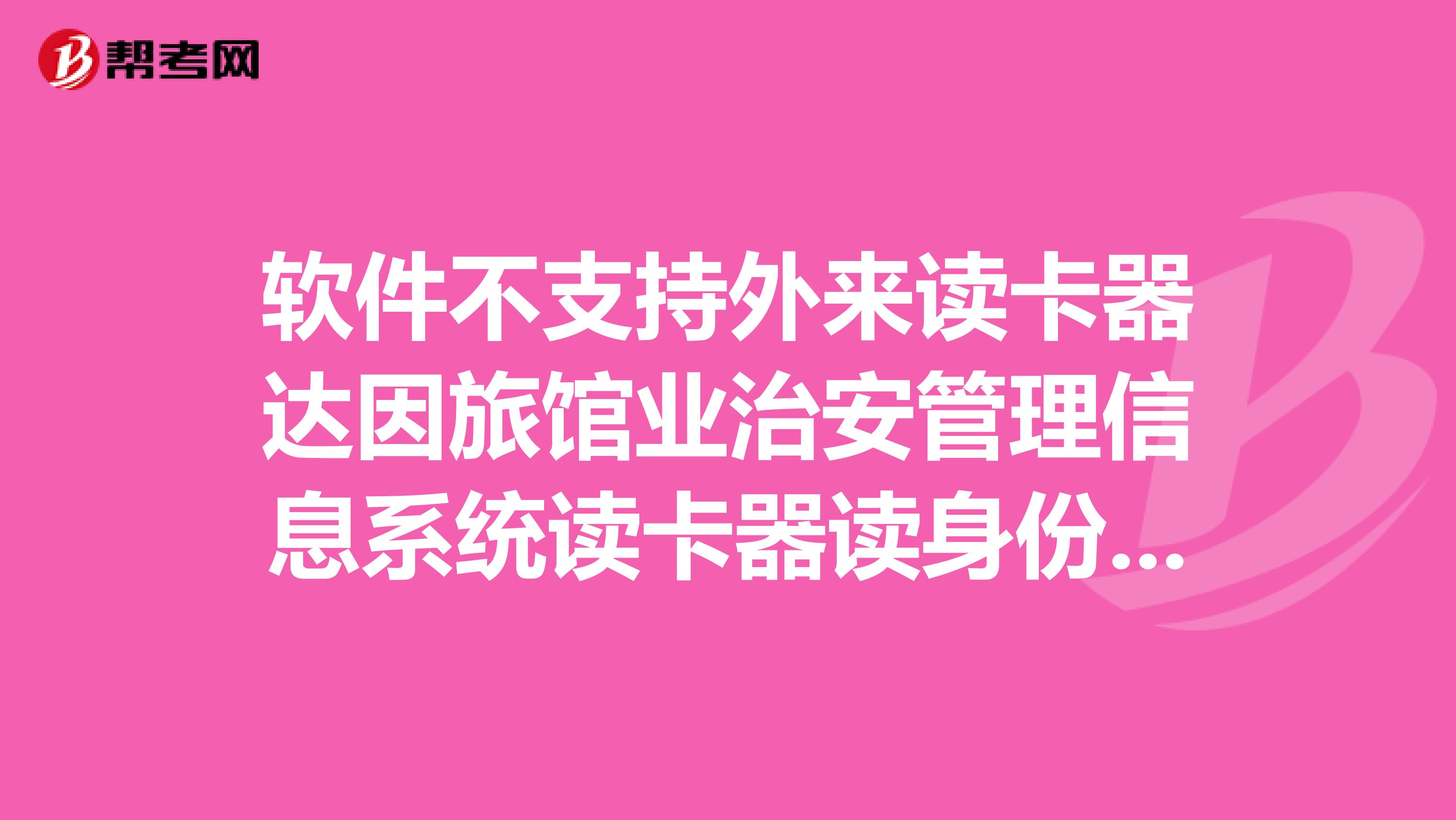 软件不支持外来读卡器达因旅馆业治安管理信息系统读卡器读身份证时出不支持外来读卡器怎么回事啊急