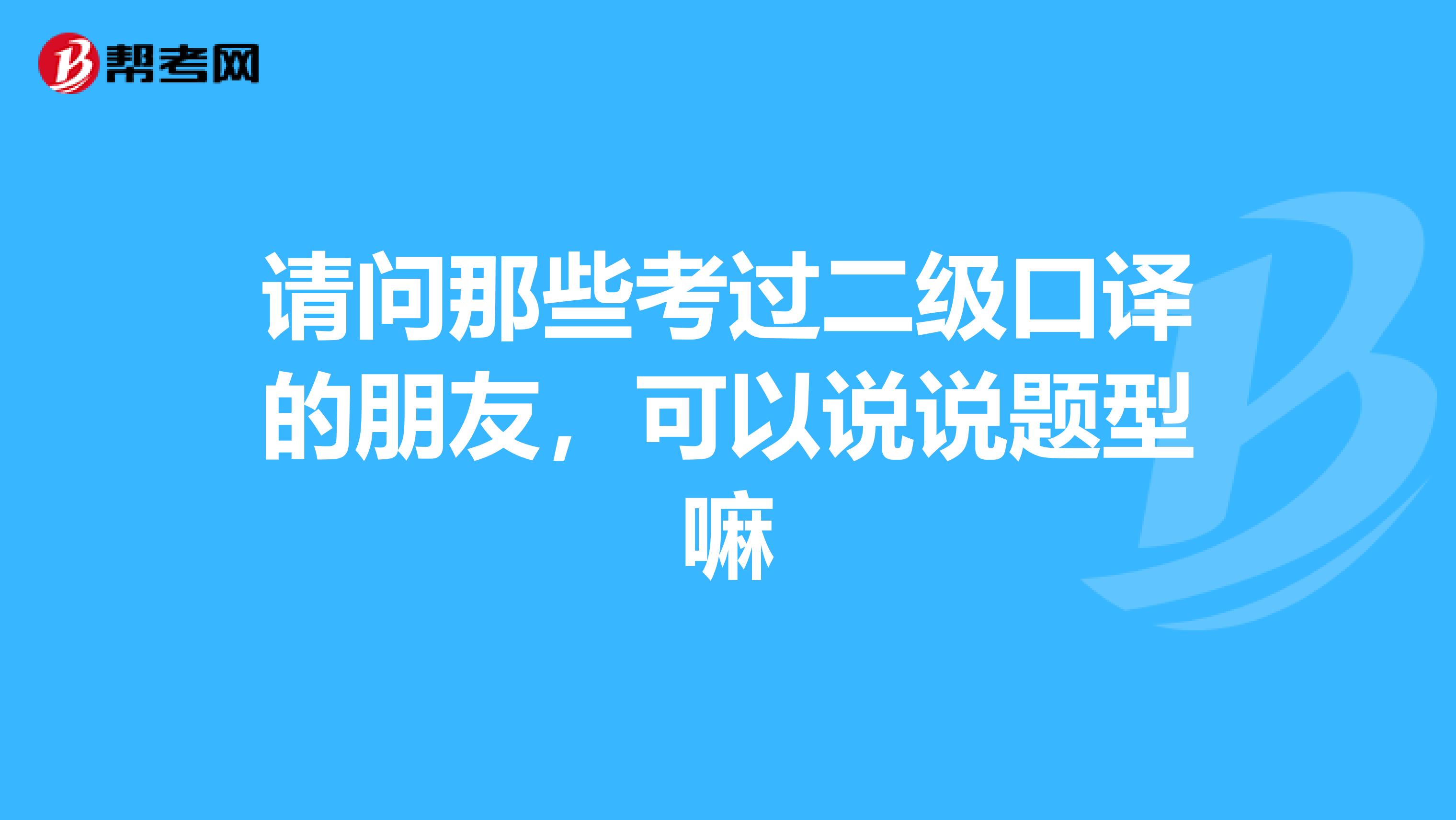 请问那些考过二级口译的朋友，可以说说题型嘛