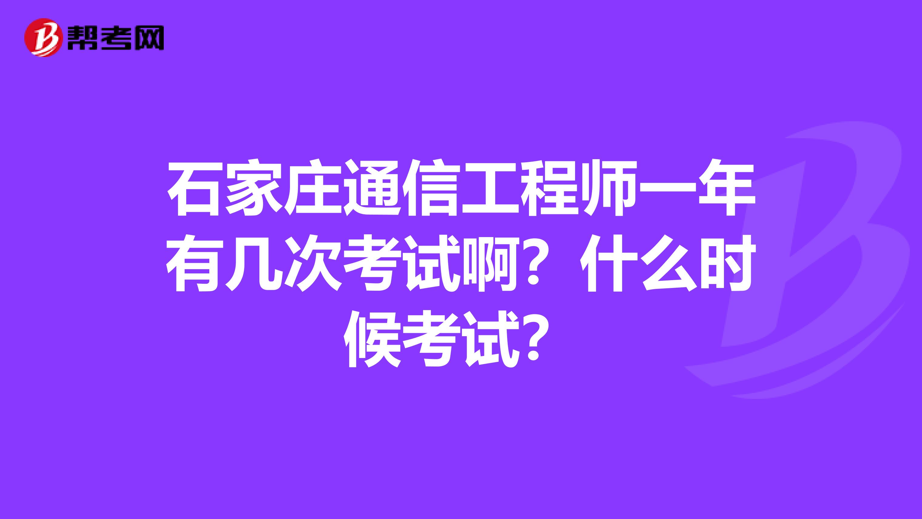 石家庄通信工程师一年有几次考试啊？什么时候考试？