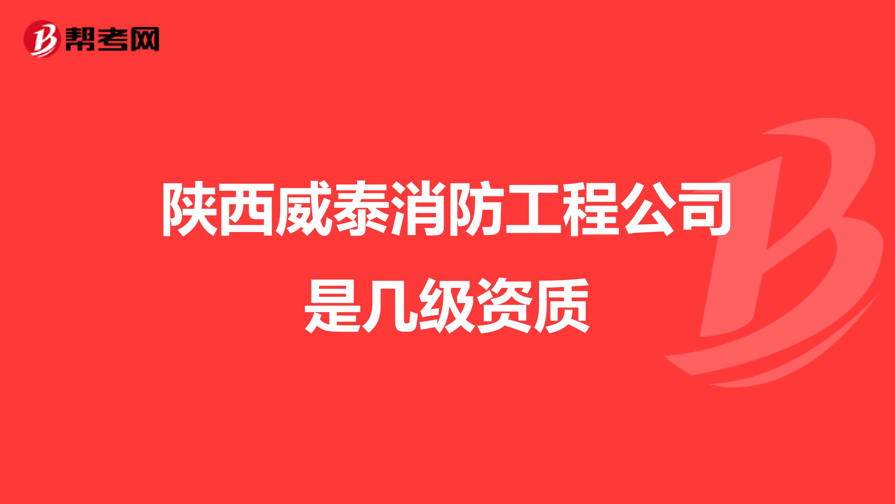 陕西威泰消防工程公司是几级资质
