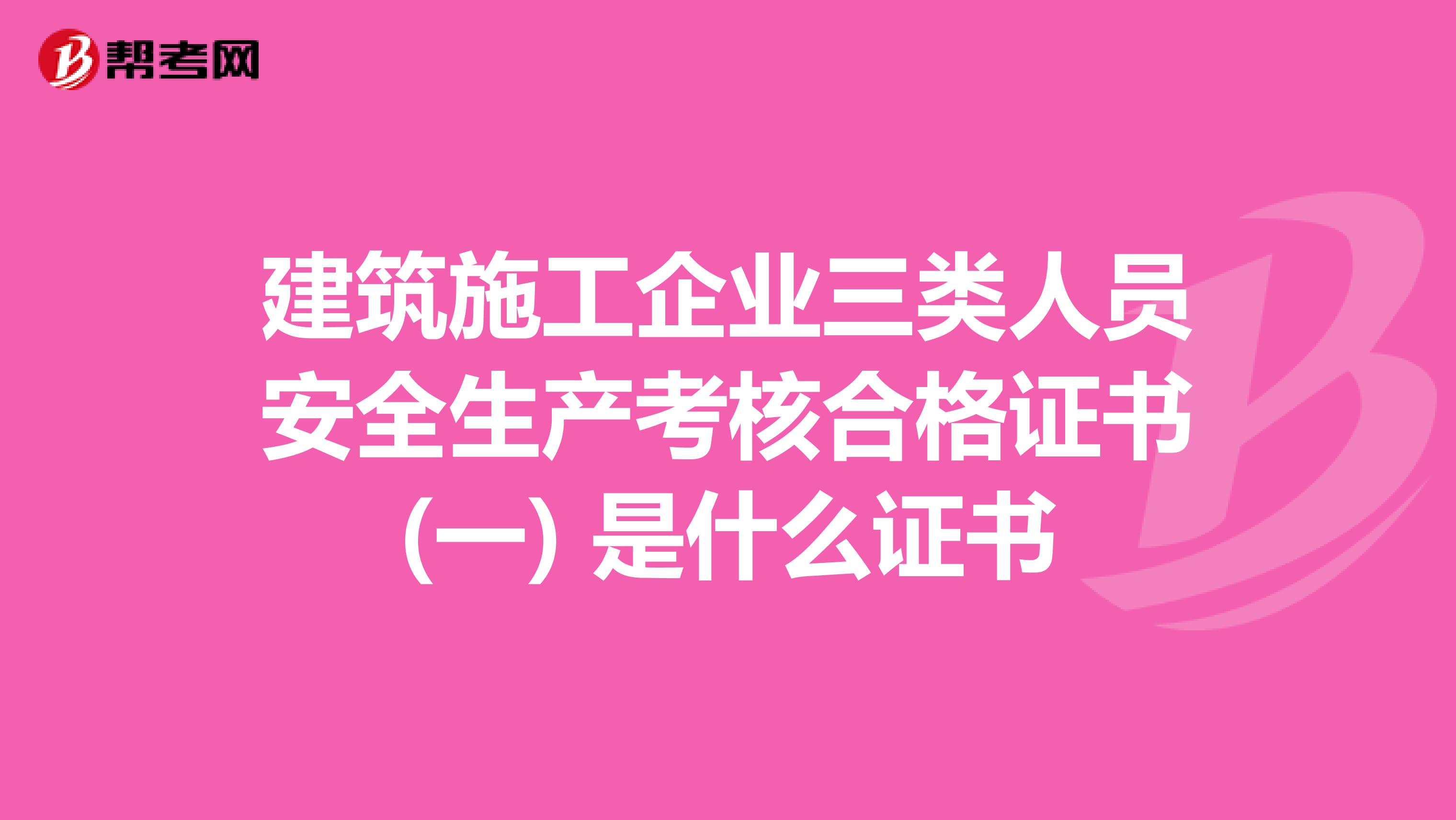 建筑施工企业三类人员安全生产考核合格证书(一) 是什么证书