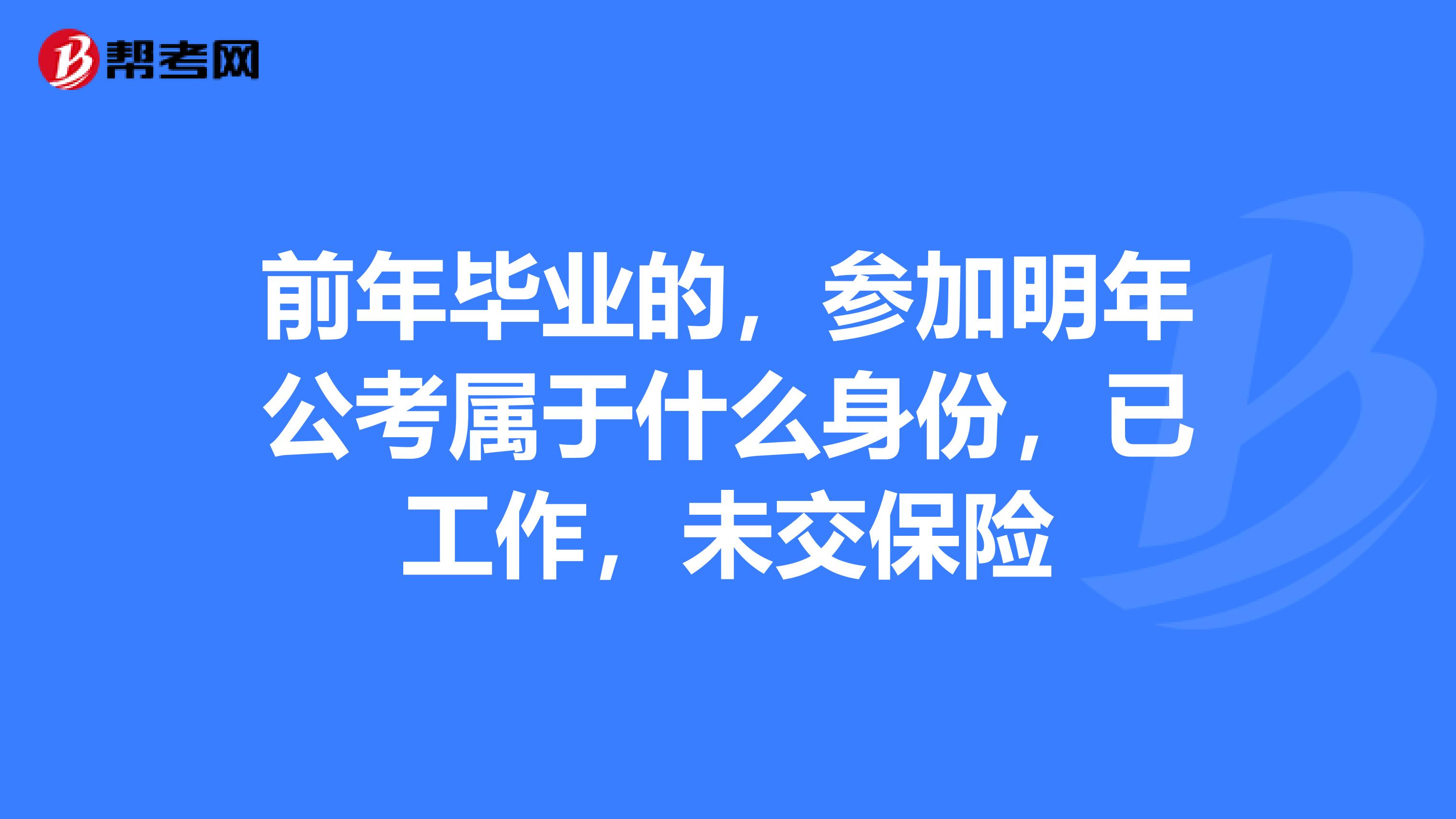 前年畢業(yè)的，參加明年公考屬于什么身份，已工作，未交保險