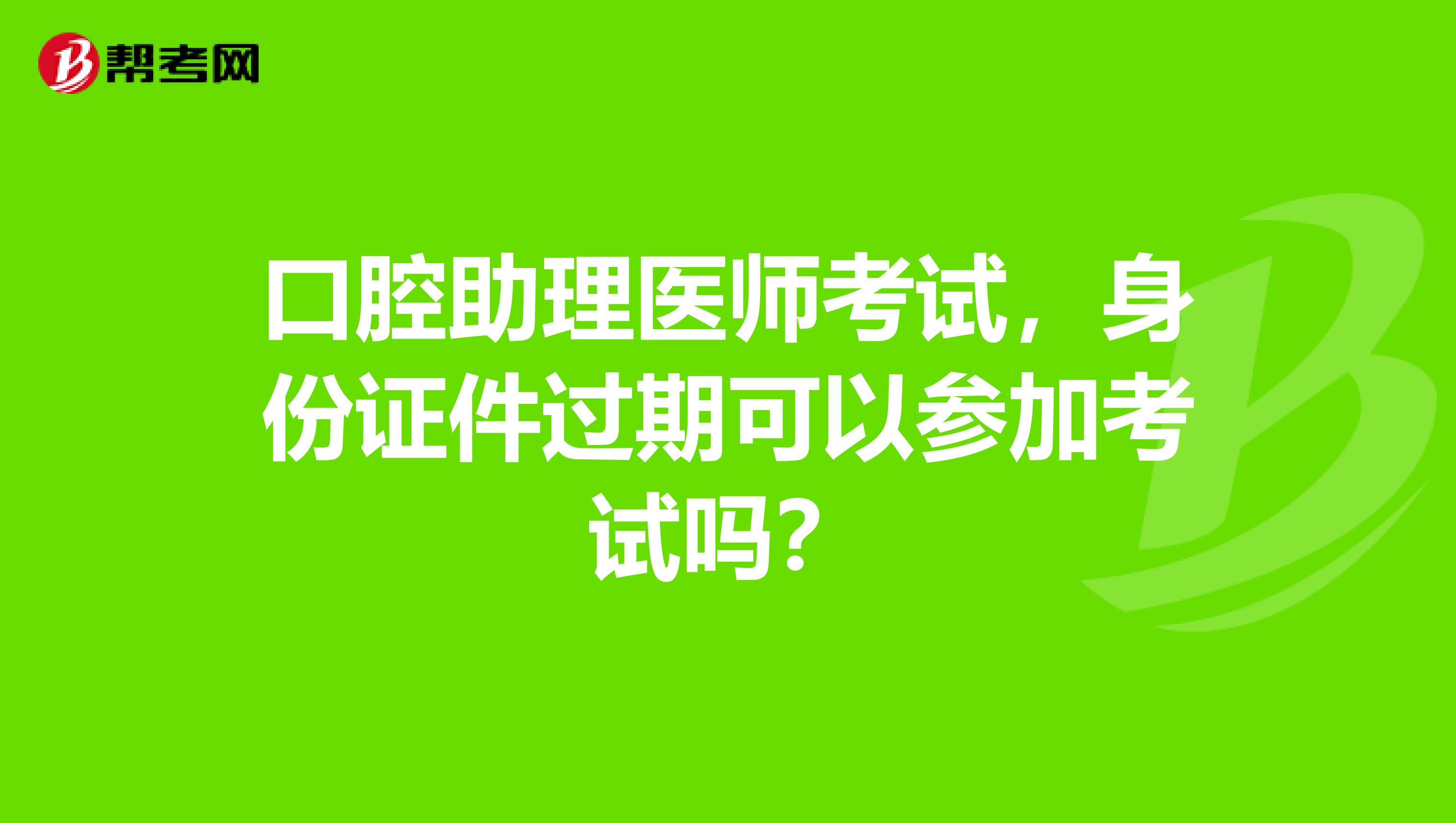 口腔助理医师考试，身份证件过期可以参加考试吗？