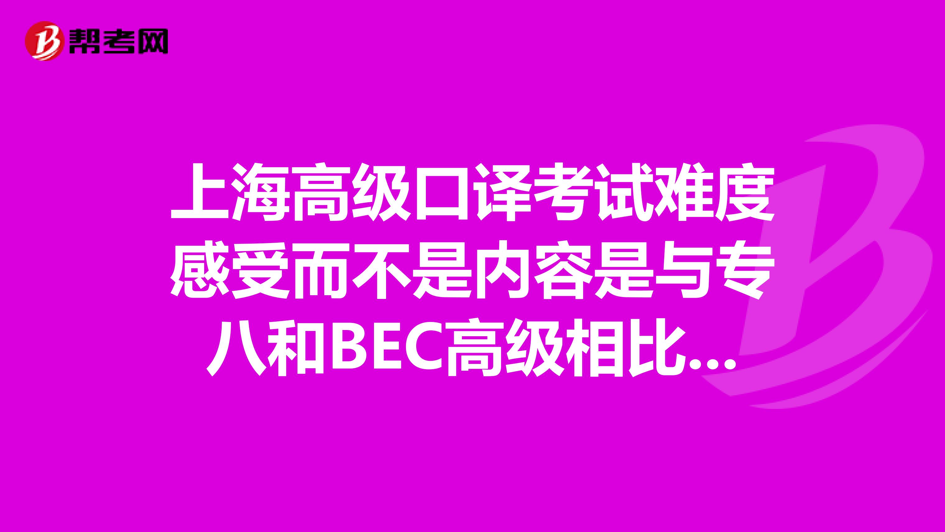 上海高级口译考试难度感受而不是内容是与专八和BEC高级相比如何？