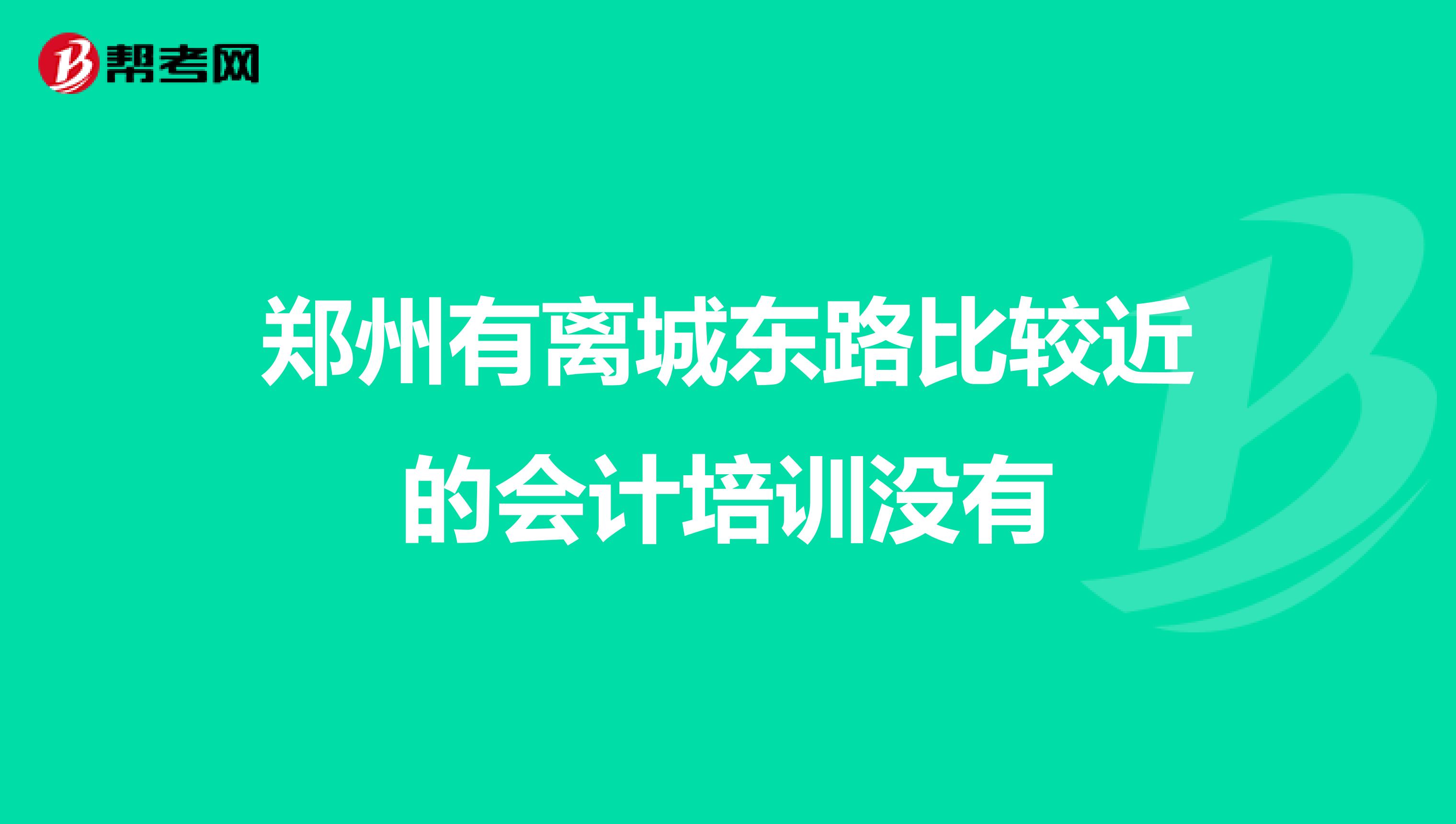 郑州有离城东路比较近的会计培训没有