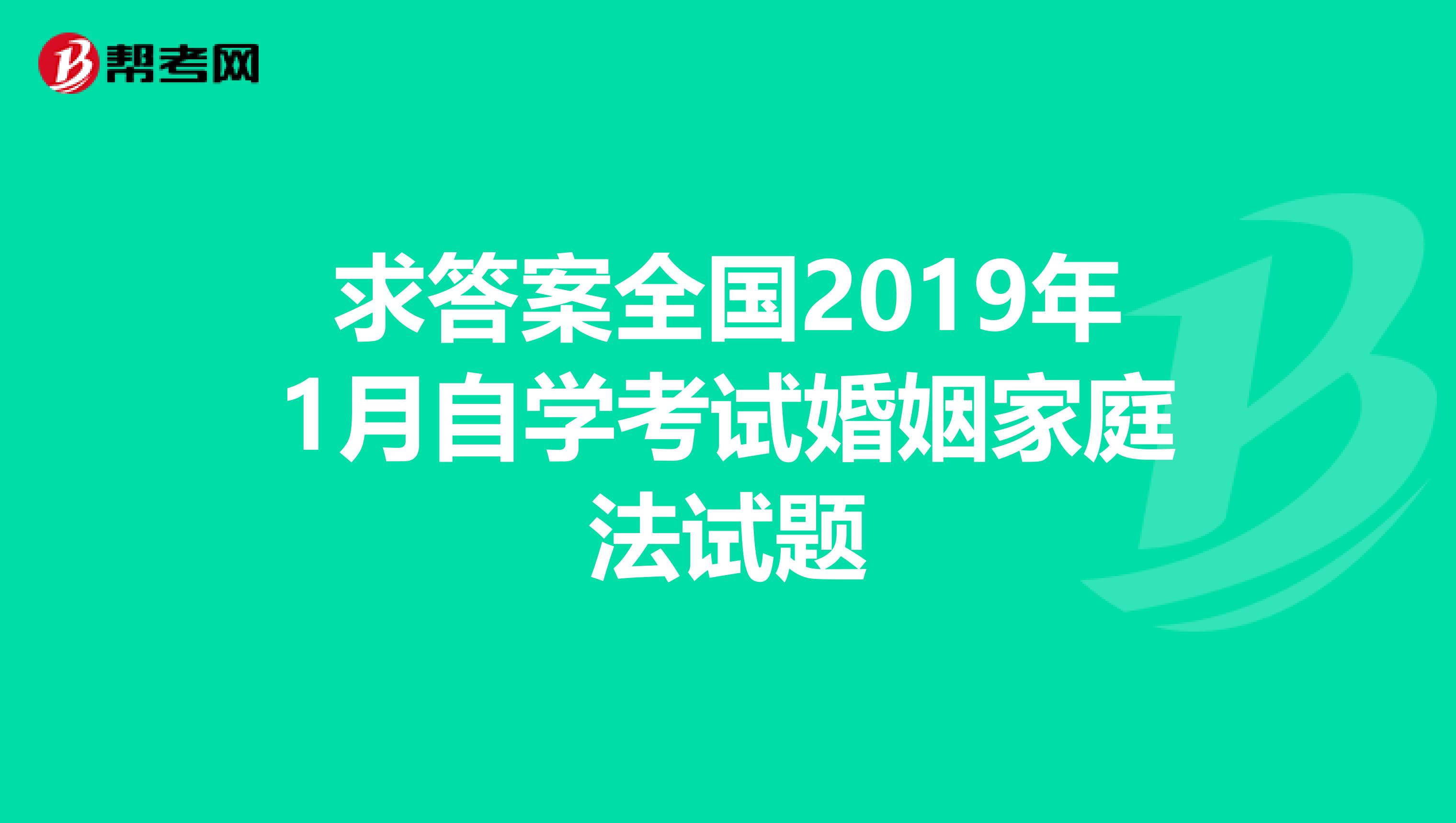 求答案全国2019年1月自学考试婚姻家庭法试题