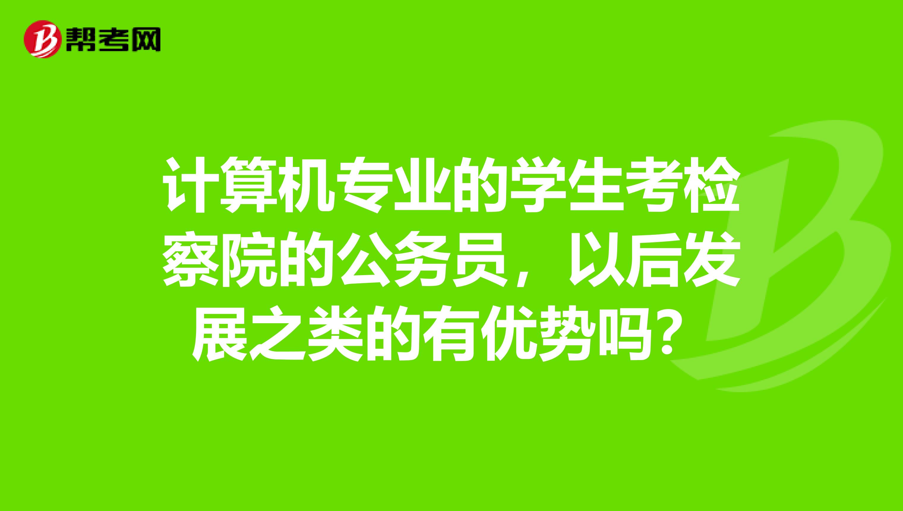计算机专业的学生考检察院的公务员,以后发展之类的有优势吗?