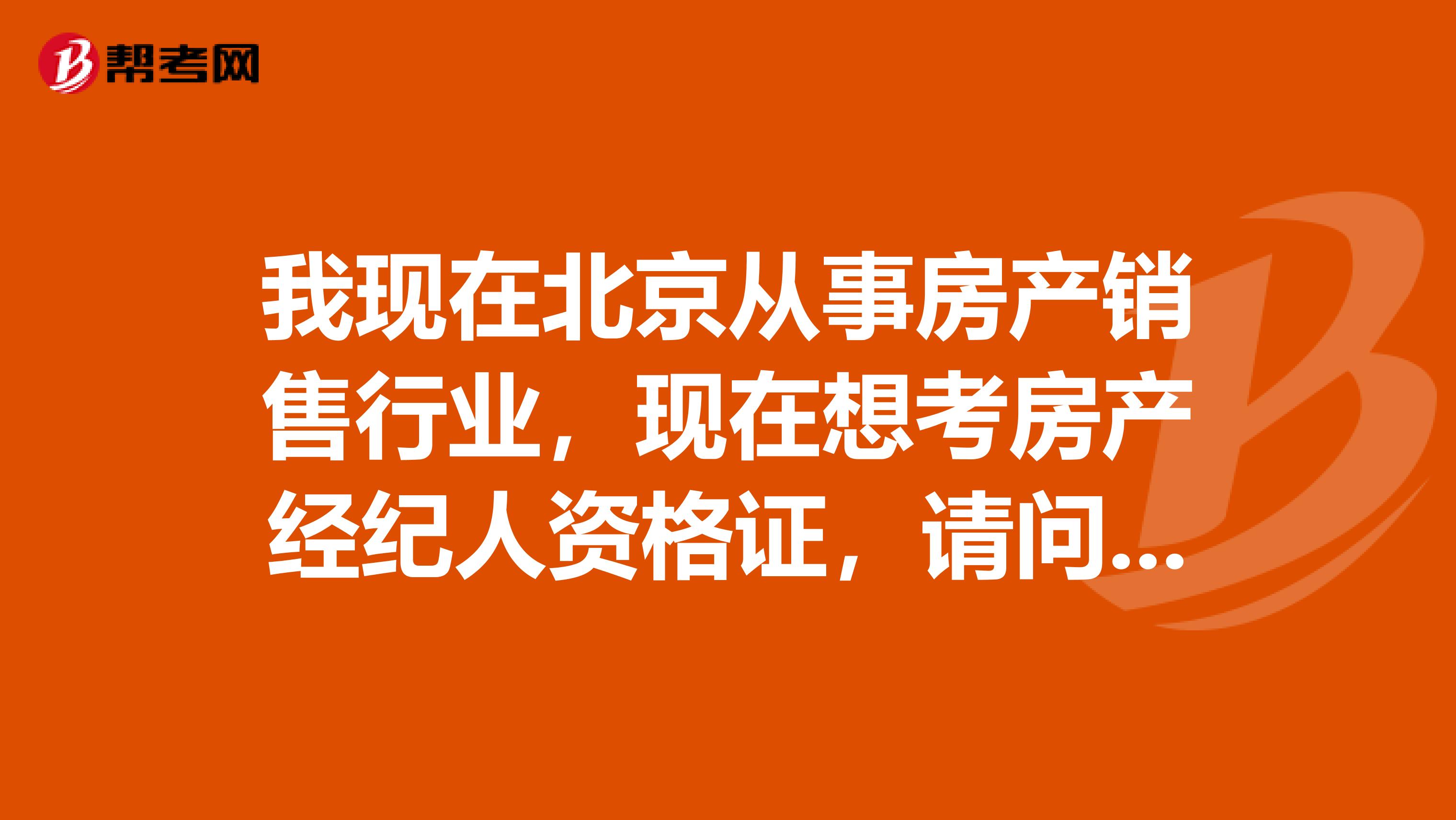 我现在北京从事房产销售行业，现在想考房产经纪人资格证，请问报考条件是什么？