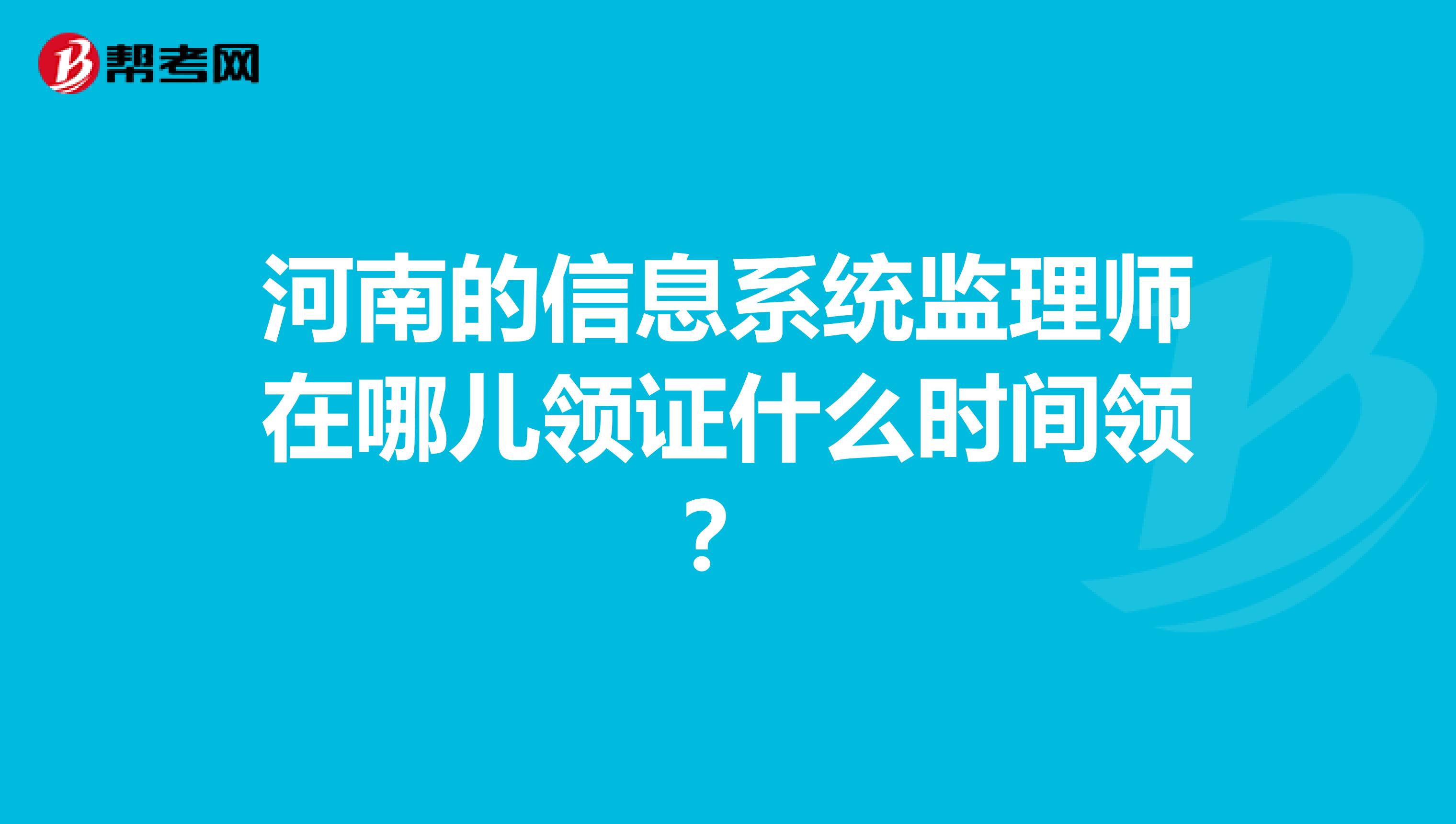 河南的信息系统监理师在哪儿领证什么时间领？