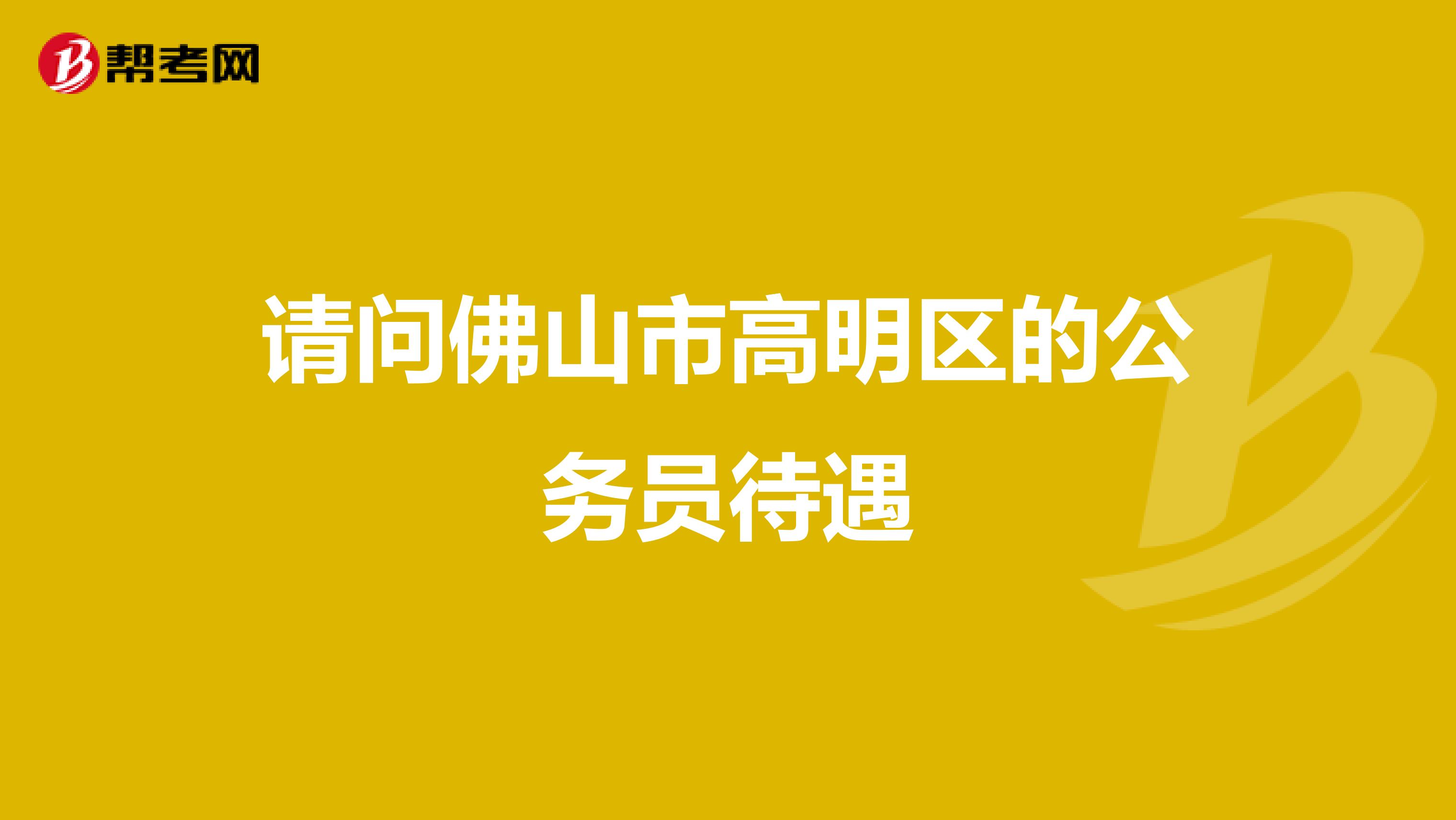 请问佛山市高明区的公务员待遇
