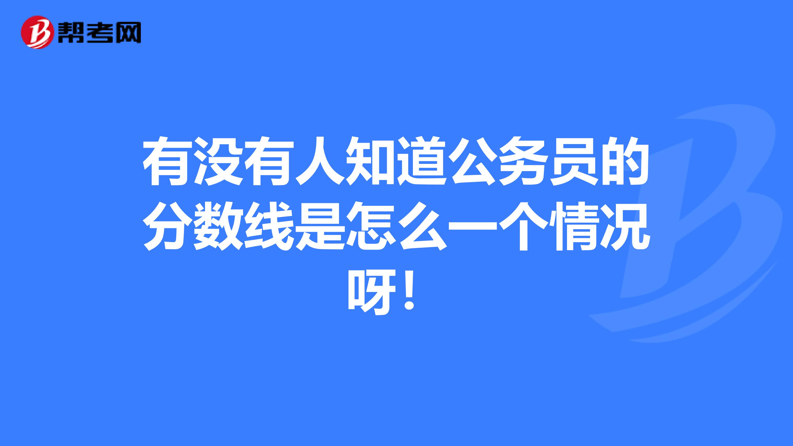 有没有人知道公务员的分数线是怎么一个情况呀！