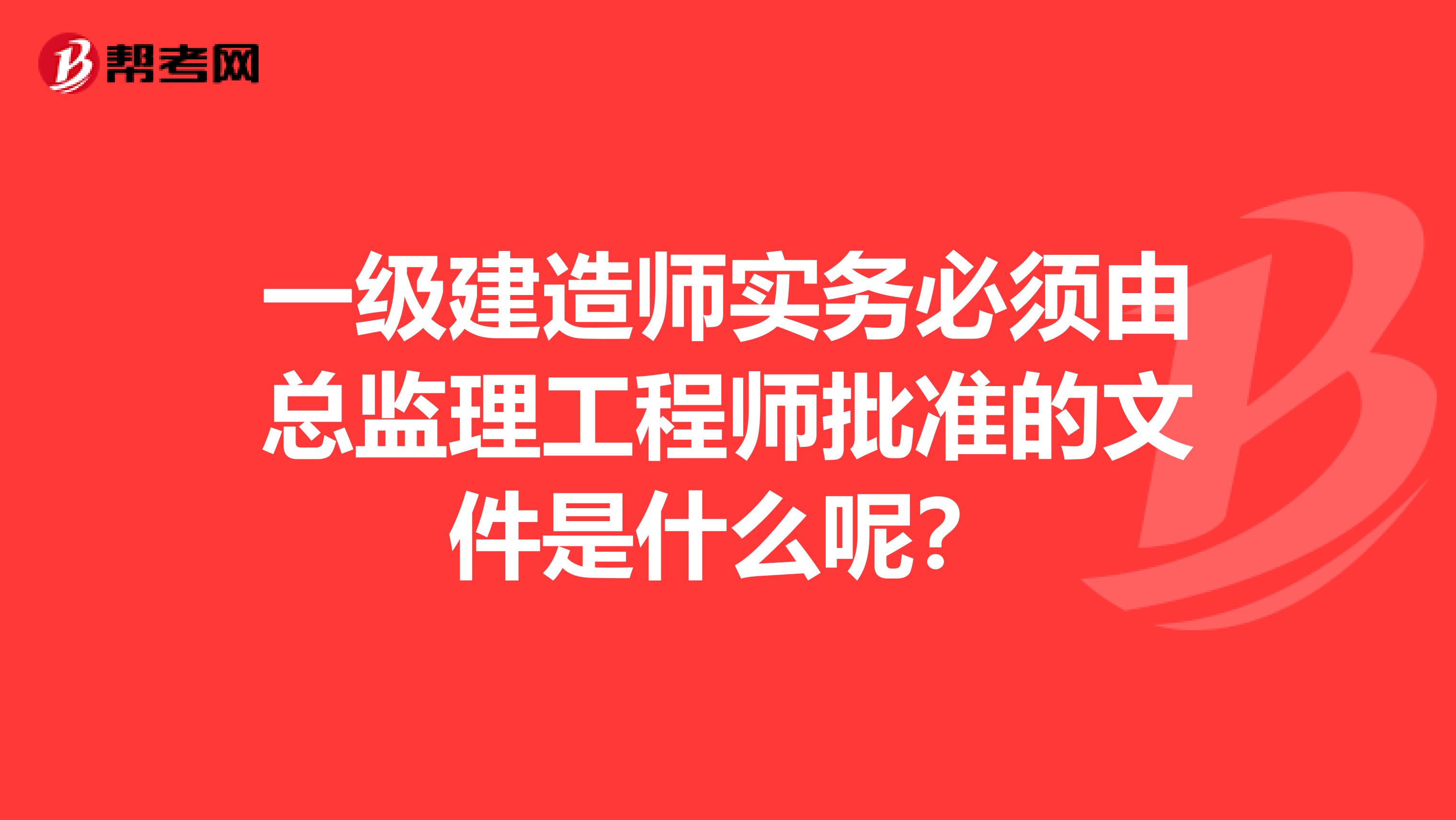 一级建造师实务必须由总监理工程师批准的文件是什么呢？
