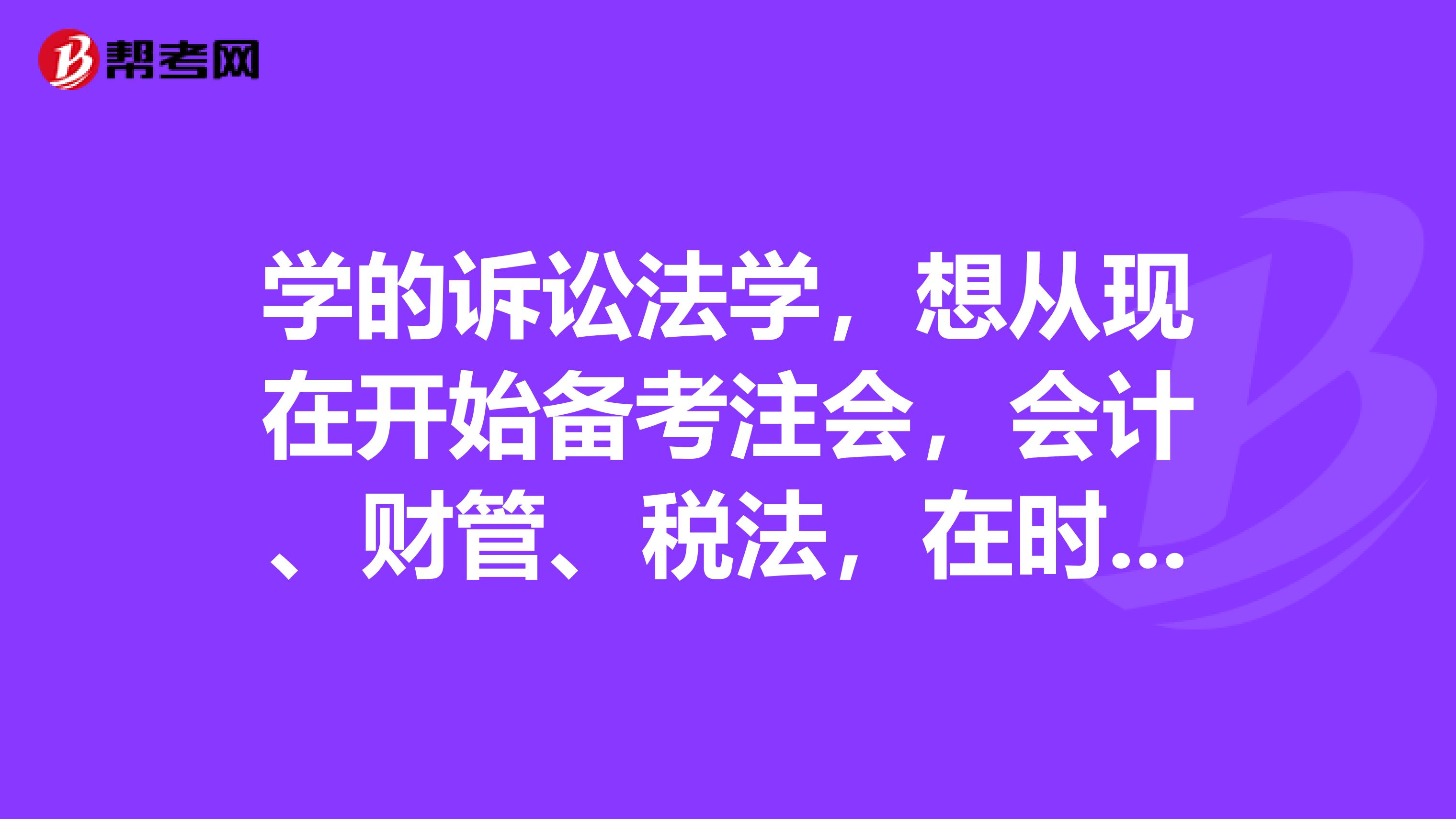学的诉讼法学,想从现在开始备考注会,会计、财管、税法,在时间上怎么分配学习呢?