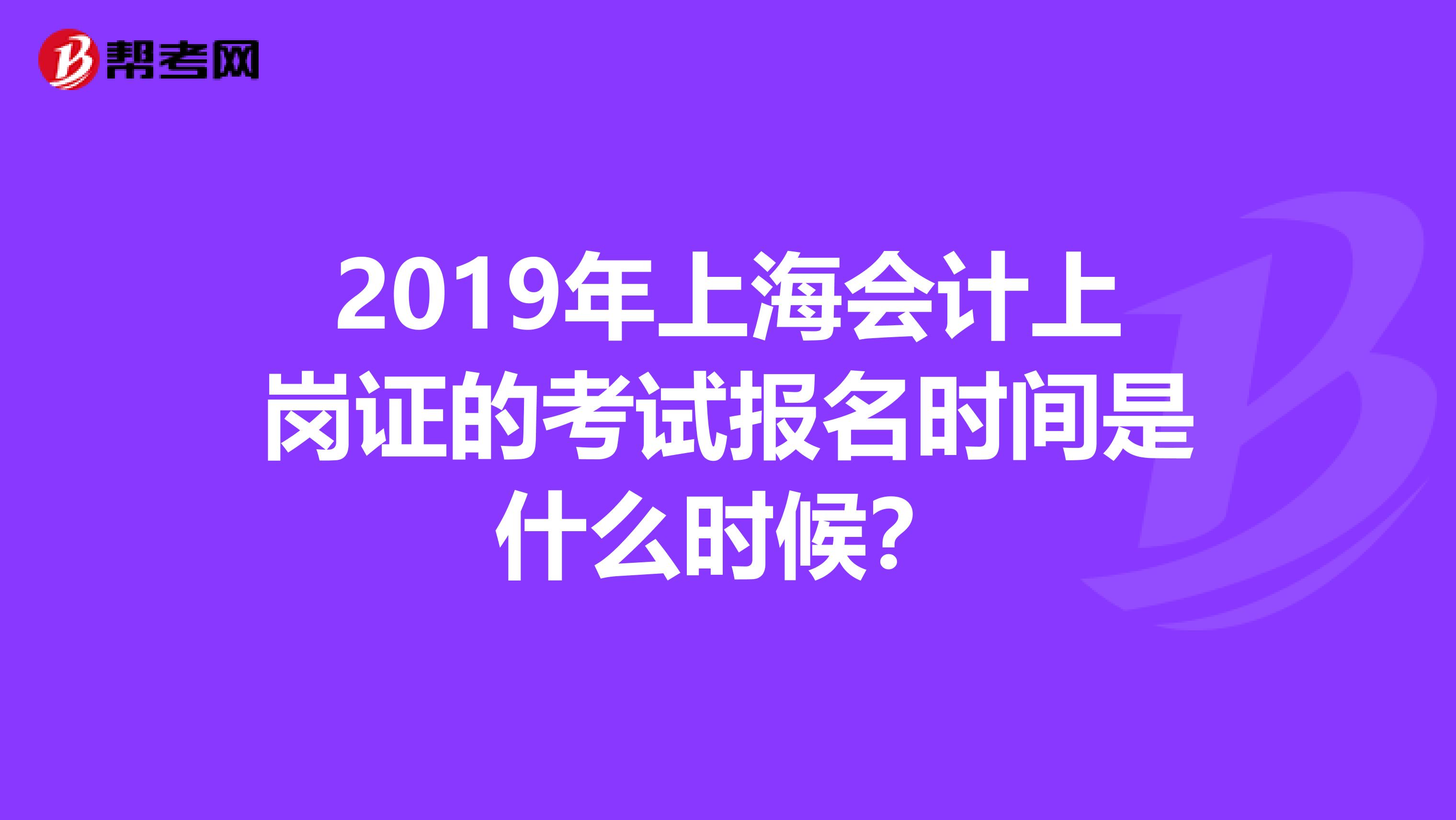 2019年上海会计上岗证的考试报名时间是什么时候?