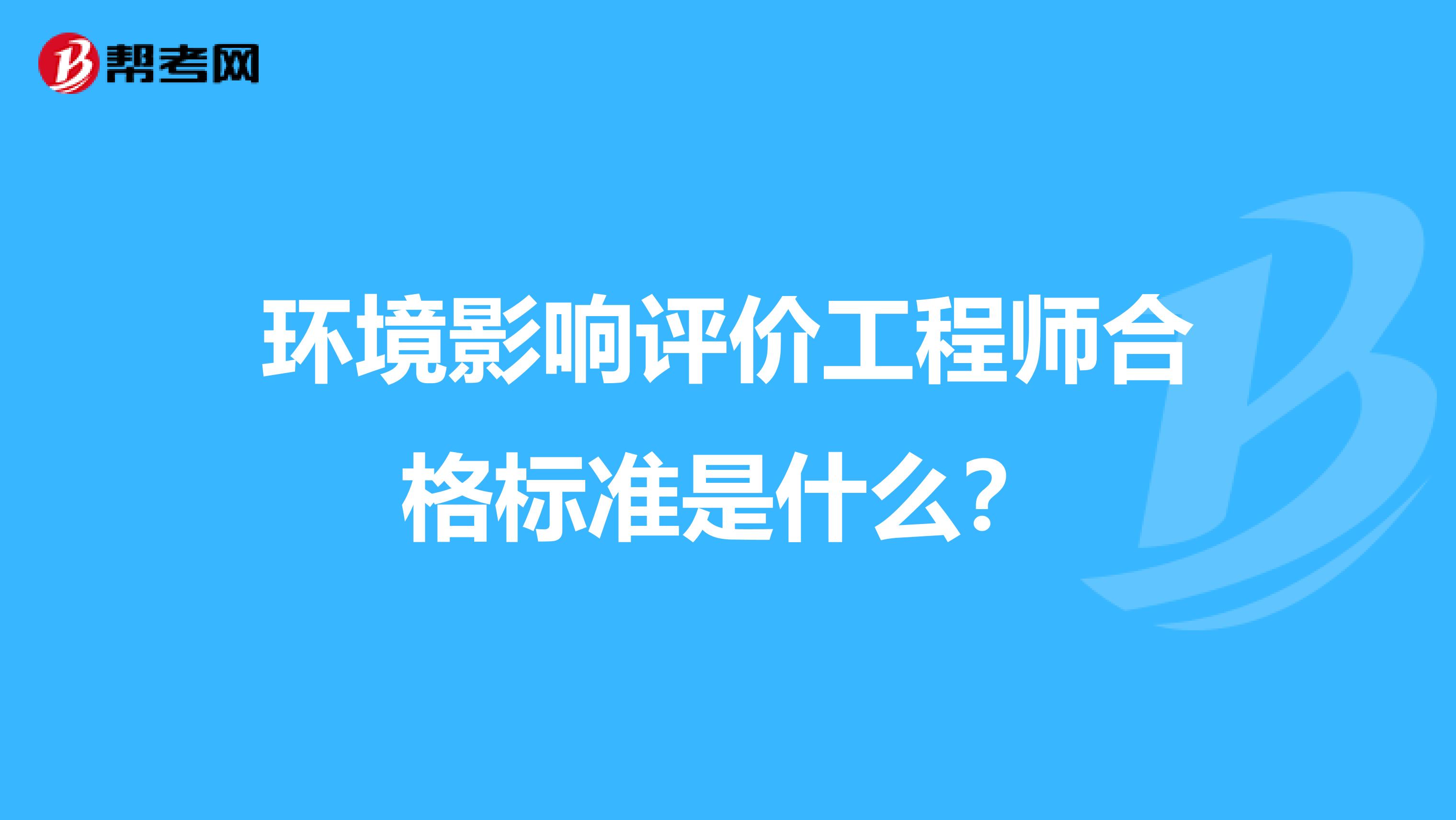 环境影响评价工程师合格标准是什么?