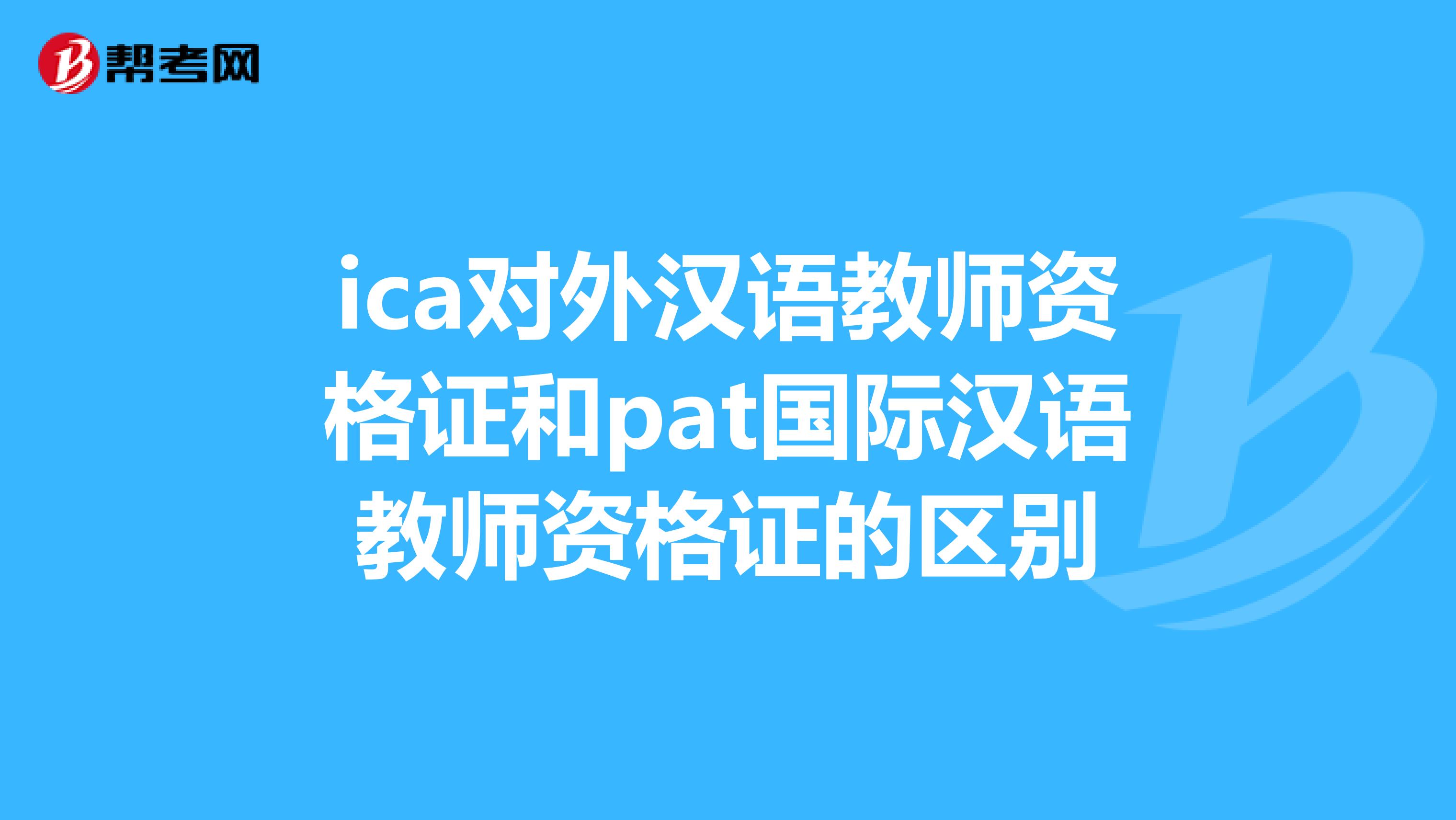 ica对外汉语教师资格证和pat国际汉语教师资格证的区别