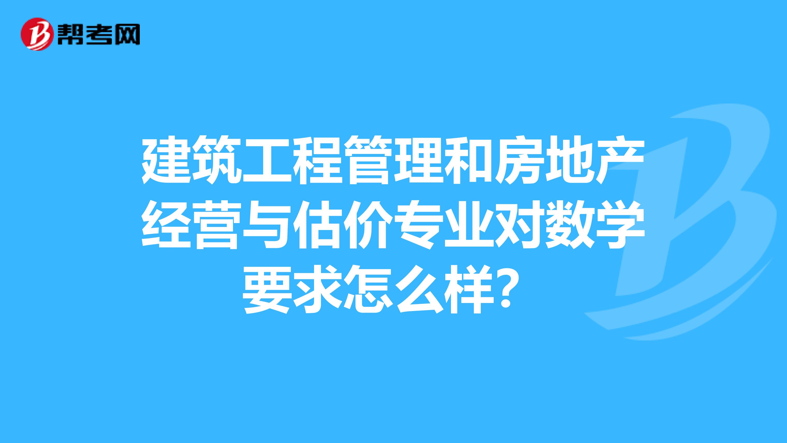 建筑工程管理和房地产经营与估价专业对数学要求怎么样?