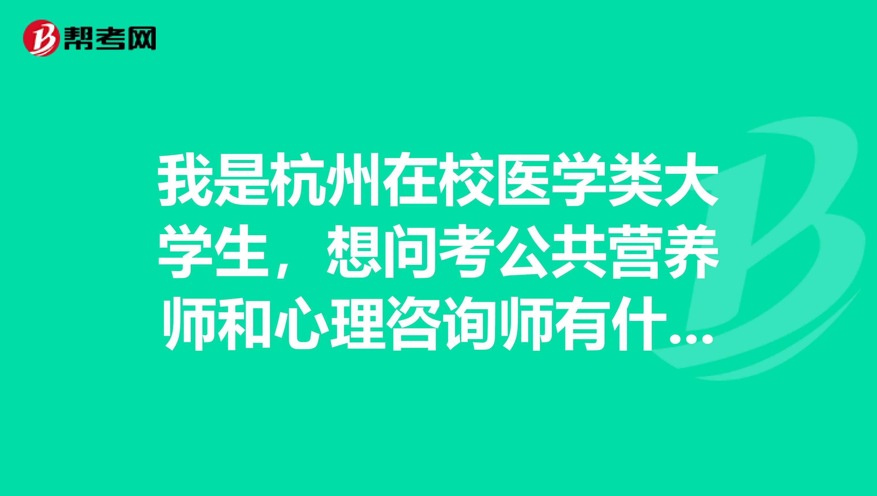 我是杭州在校医学类大学生,想问考公共营养师和心理咨询师有什么意义?希望求现实类答案,谢谢