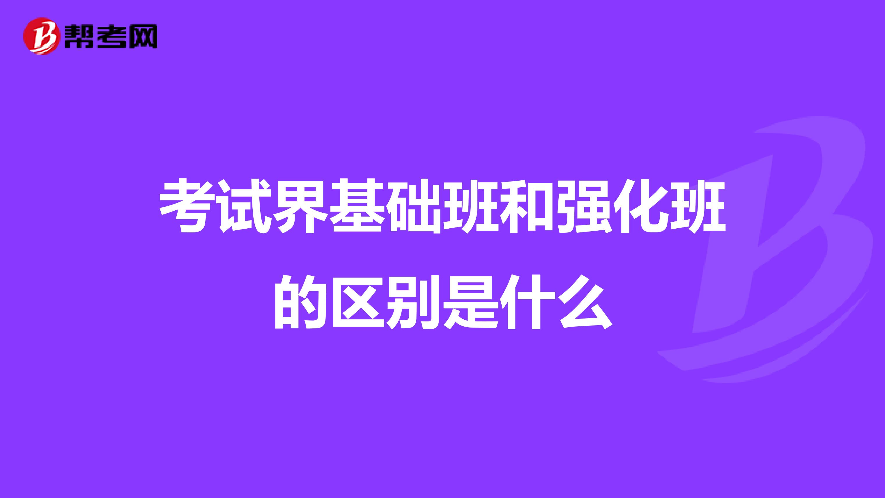 考试界基础班和强化班的区别是什么