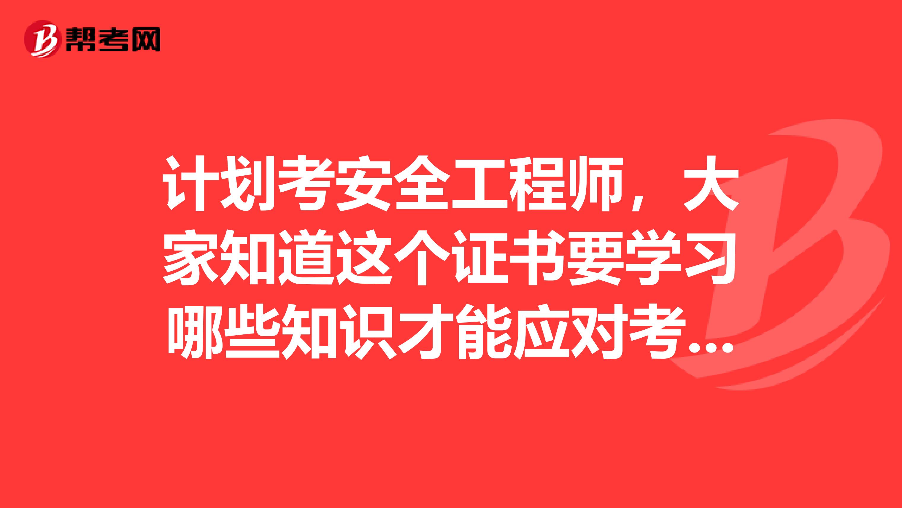 计划考安全工程师，大家知道这个证书要学习哪些知识才能应对考试呢？想了解一下