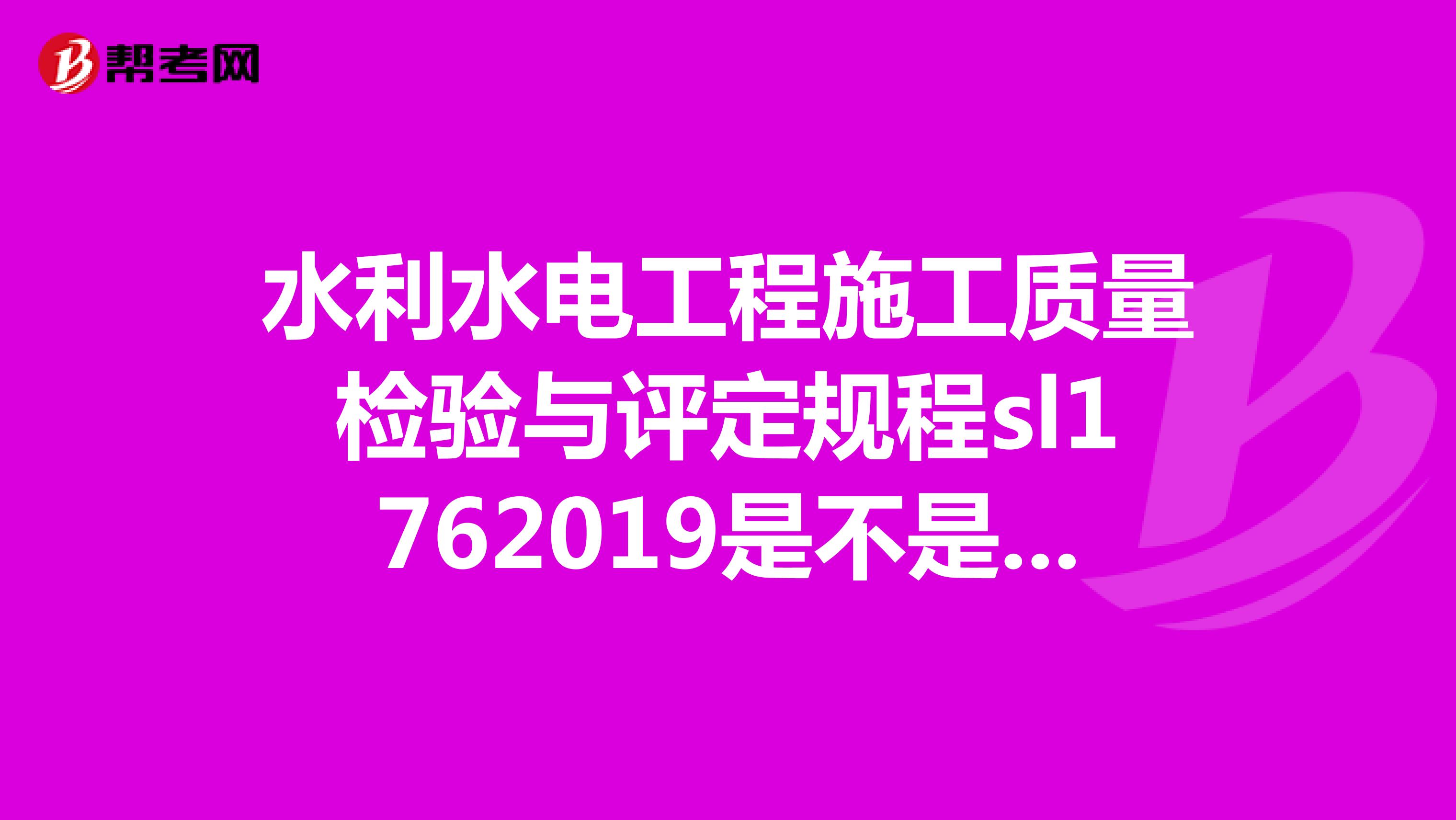 水利水电工程施工质量检验与评定规程sl1762019是不是最新的规范