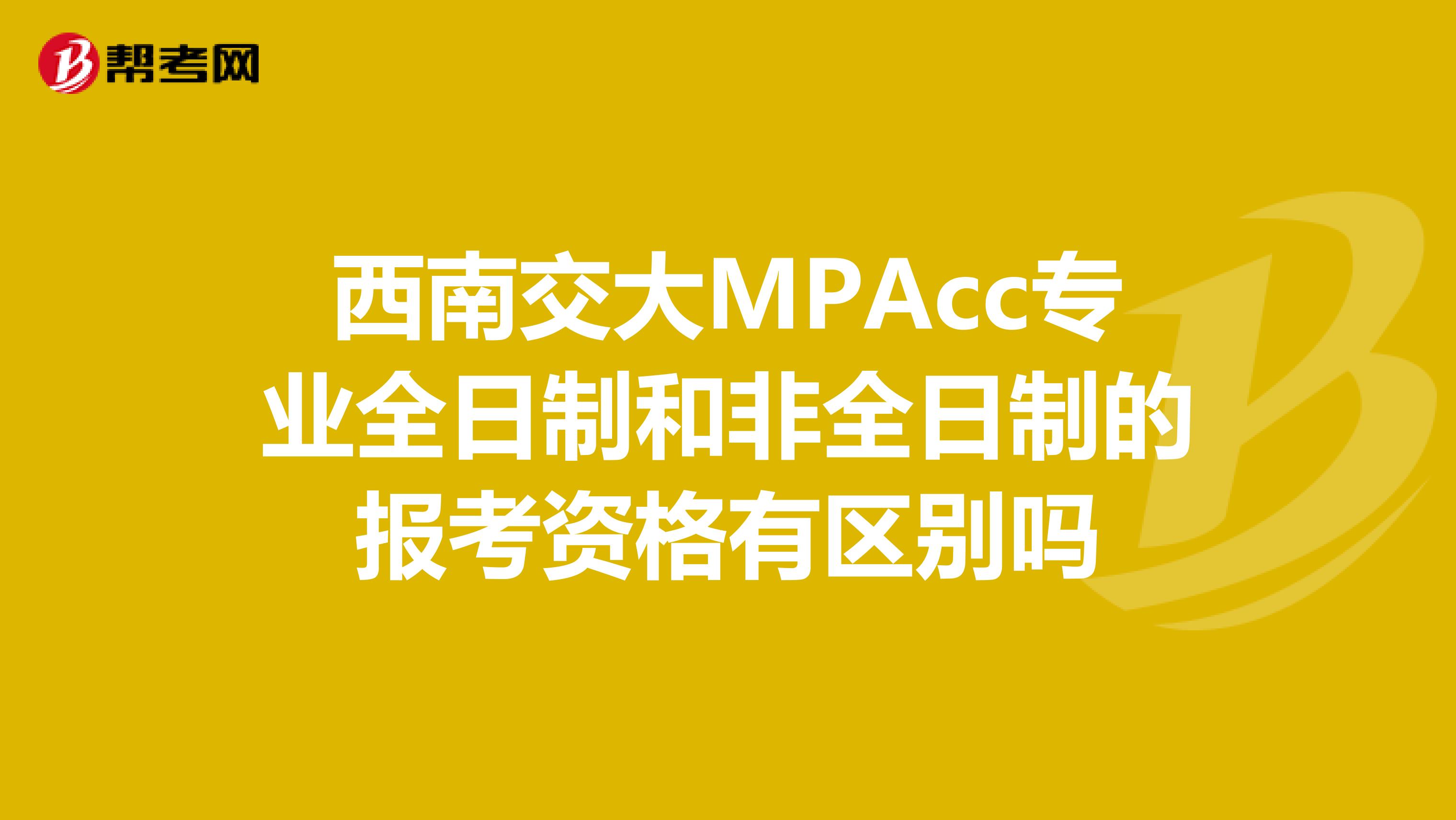 西南交大MPAcc专业全日制和非全日制的报考资格有区别吗