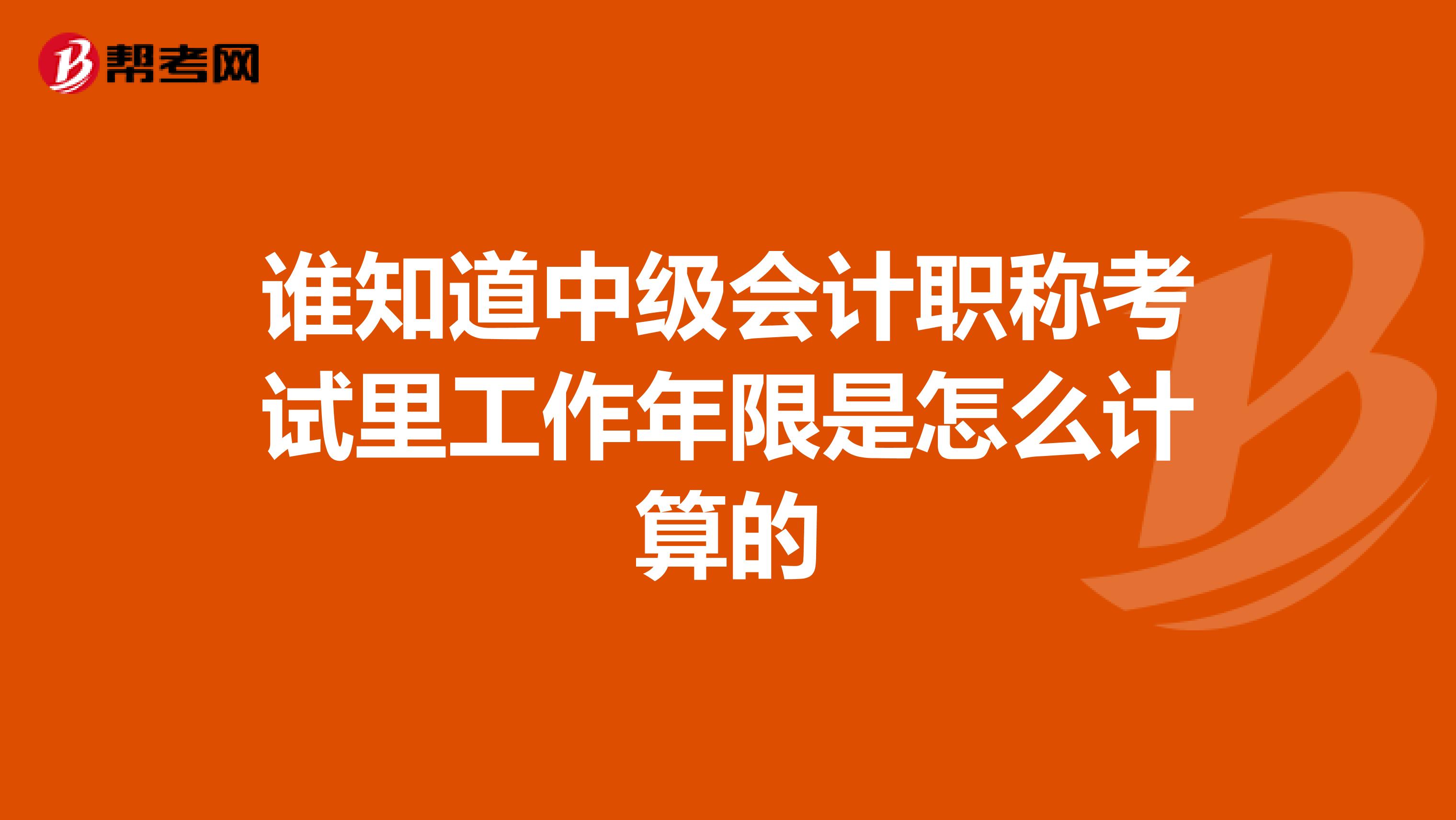 谁知道中级会计职称考试里工作年限是怎么计算的