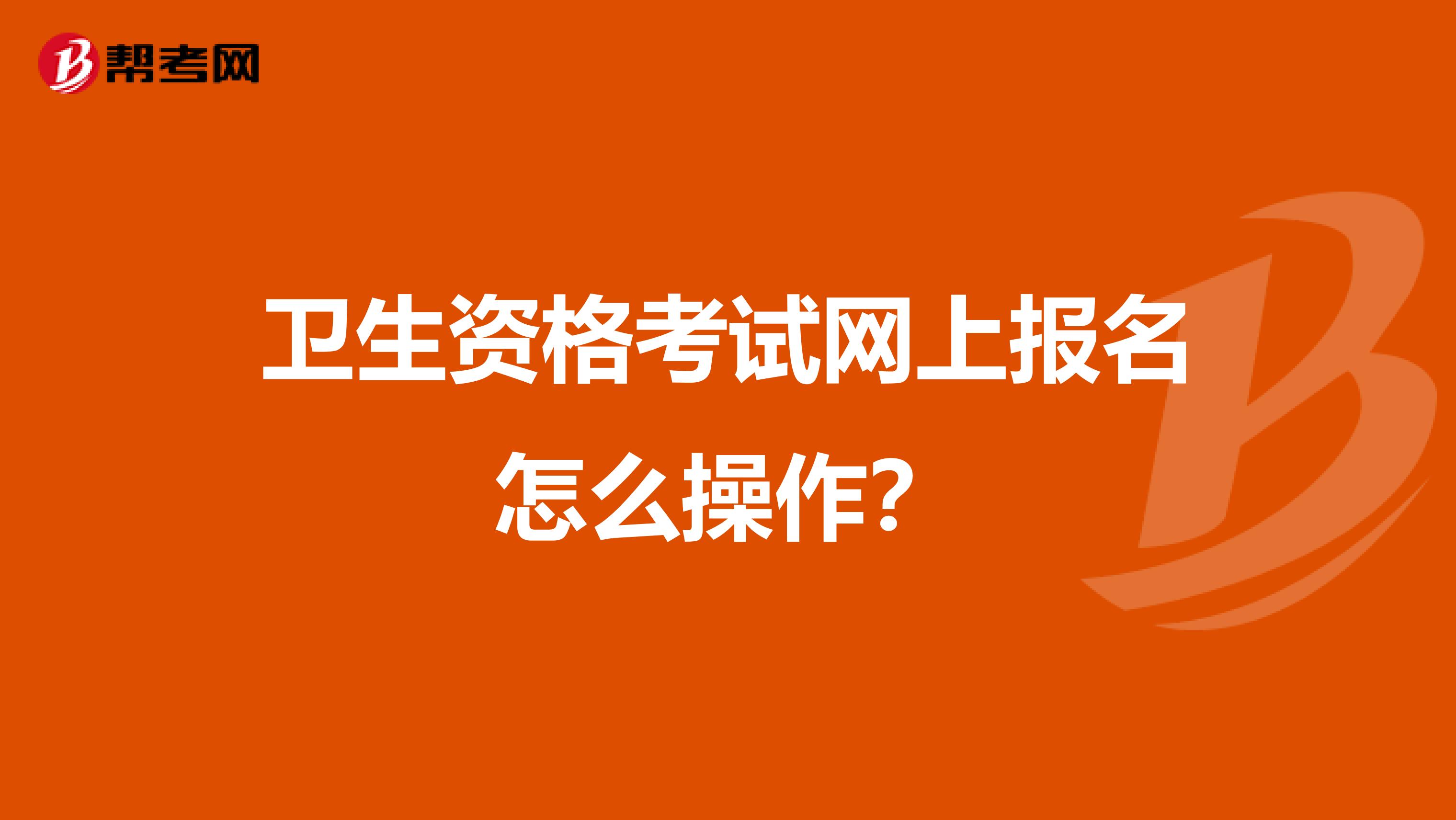 卫生资格考试网上报名怎么操作？