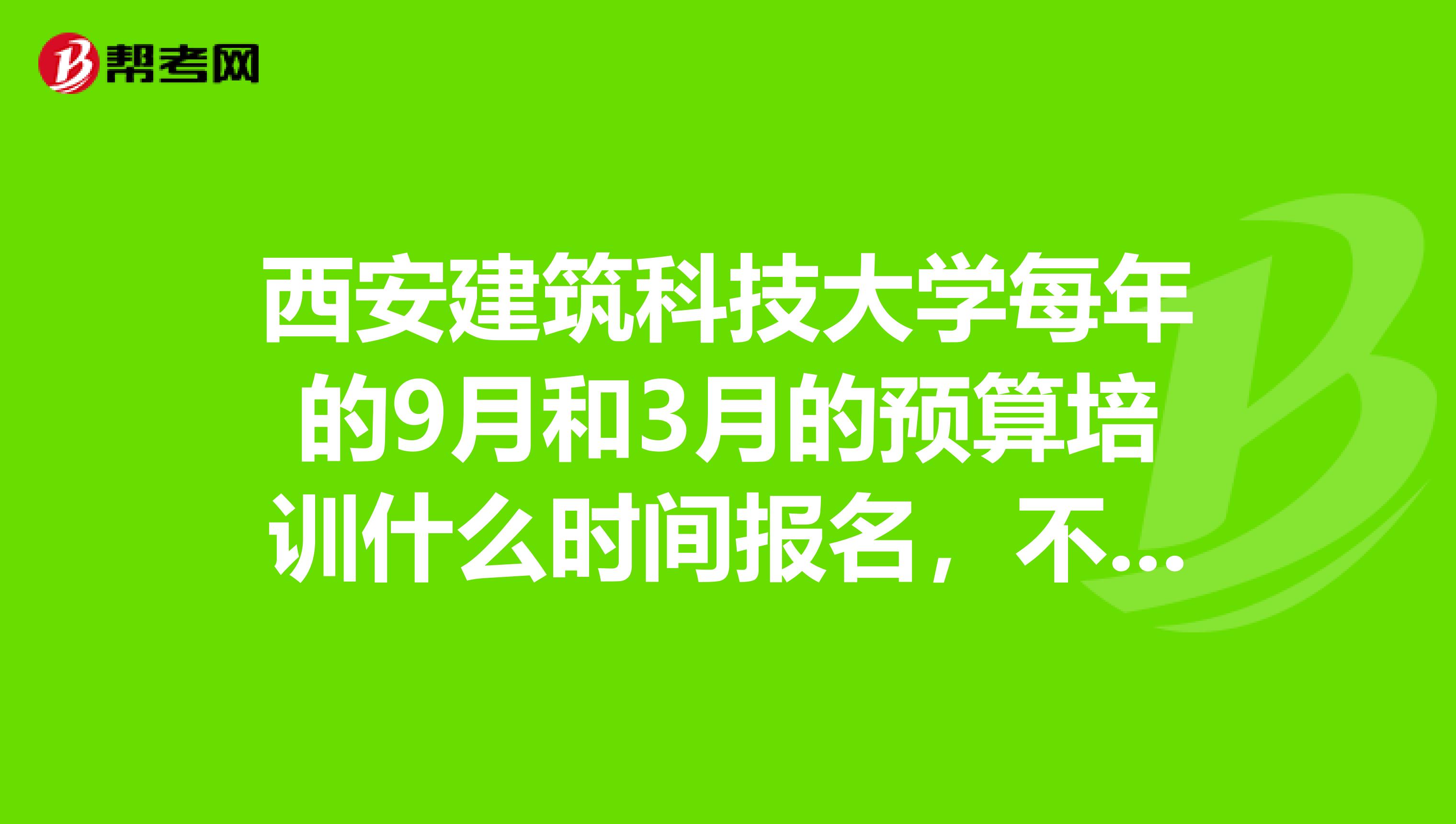 西安建筑科技大学每年的9月和3月的预算培训什么时间报名，不是本校的学生可以报名吗？