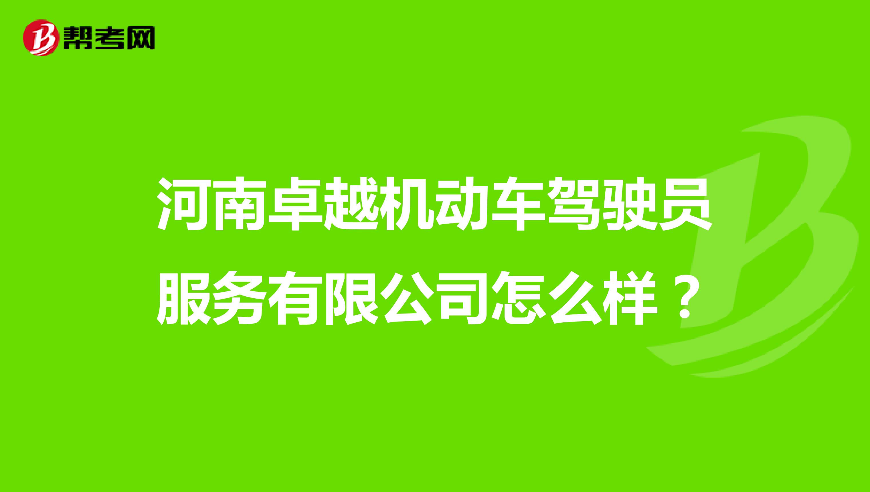 河南卓越机动车驾驶员服务有限公司怎么样?