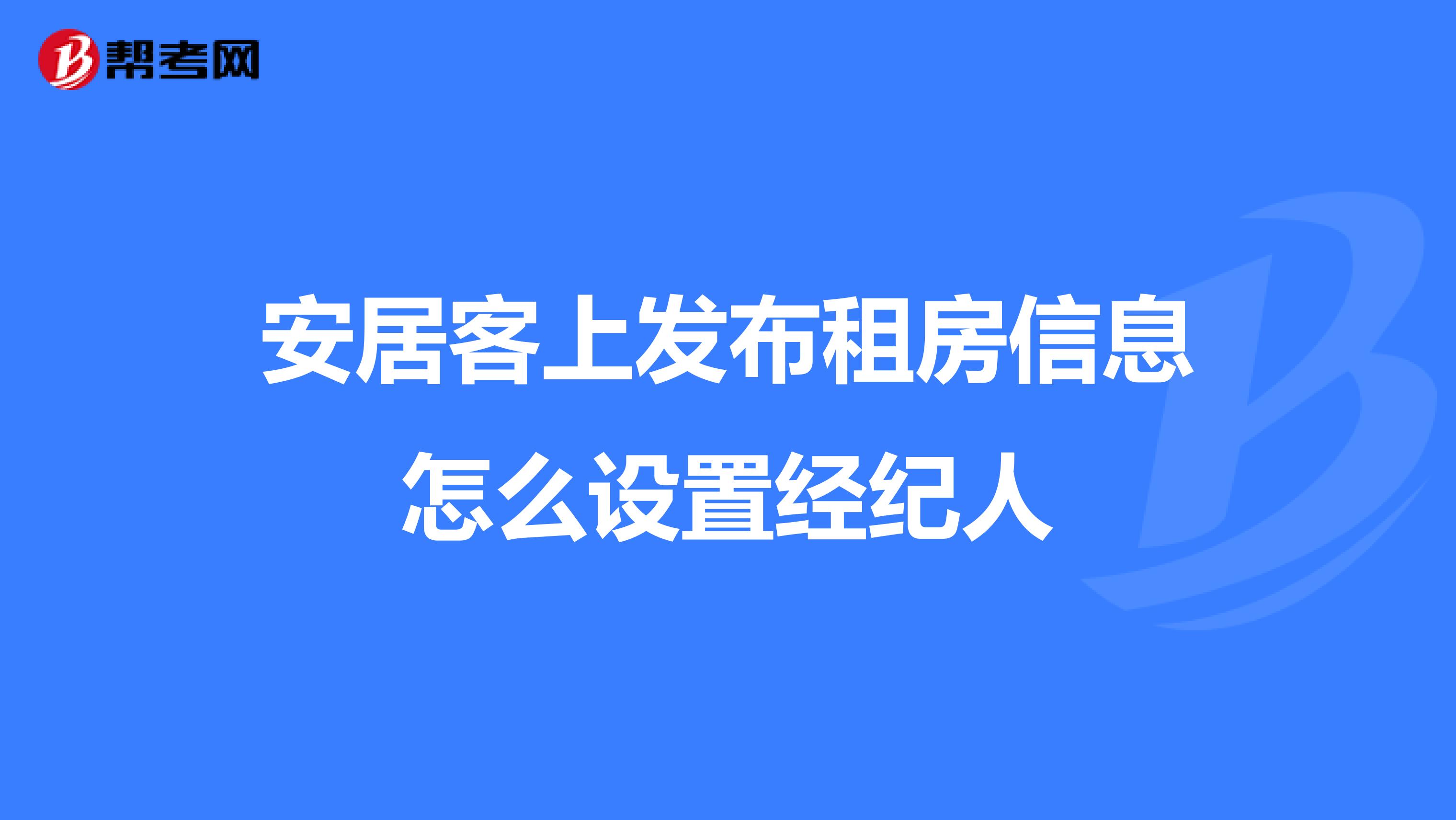 安居客上发布租房信息怎么设置经纪人