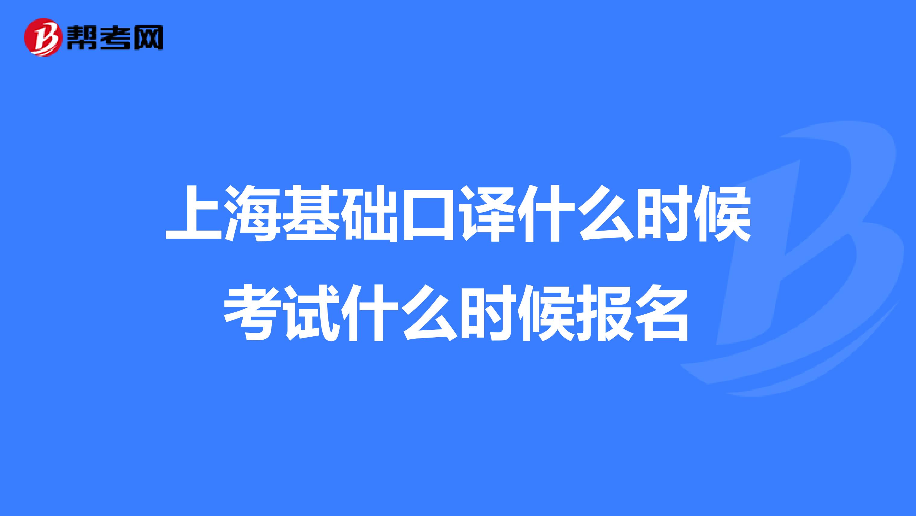 上海基础口译什么时候考试什么时候报名