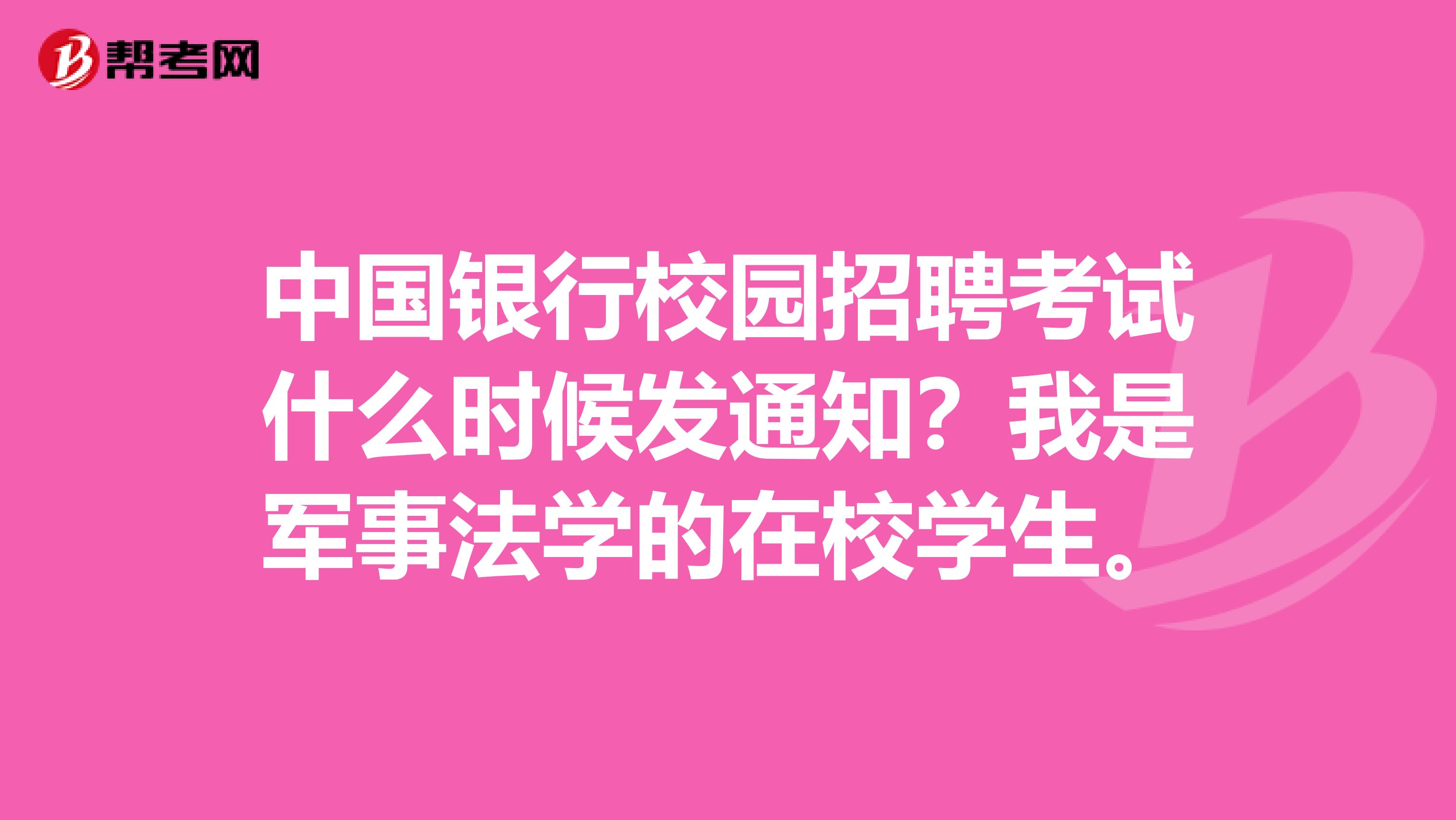 中国银行校园招聘考试什么时候发通知？我是军事法学的在校学生。