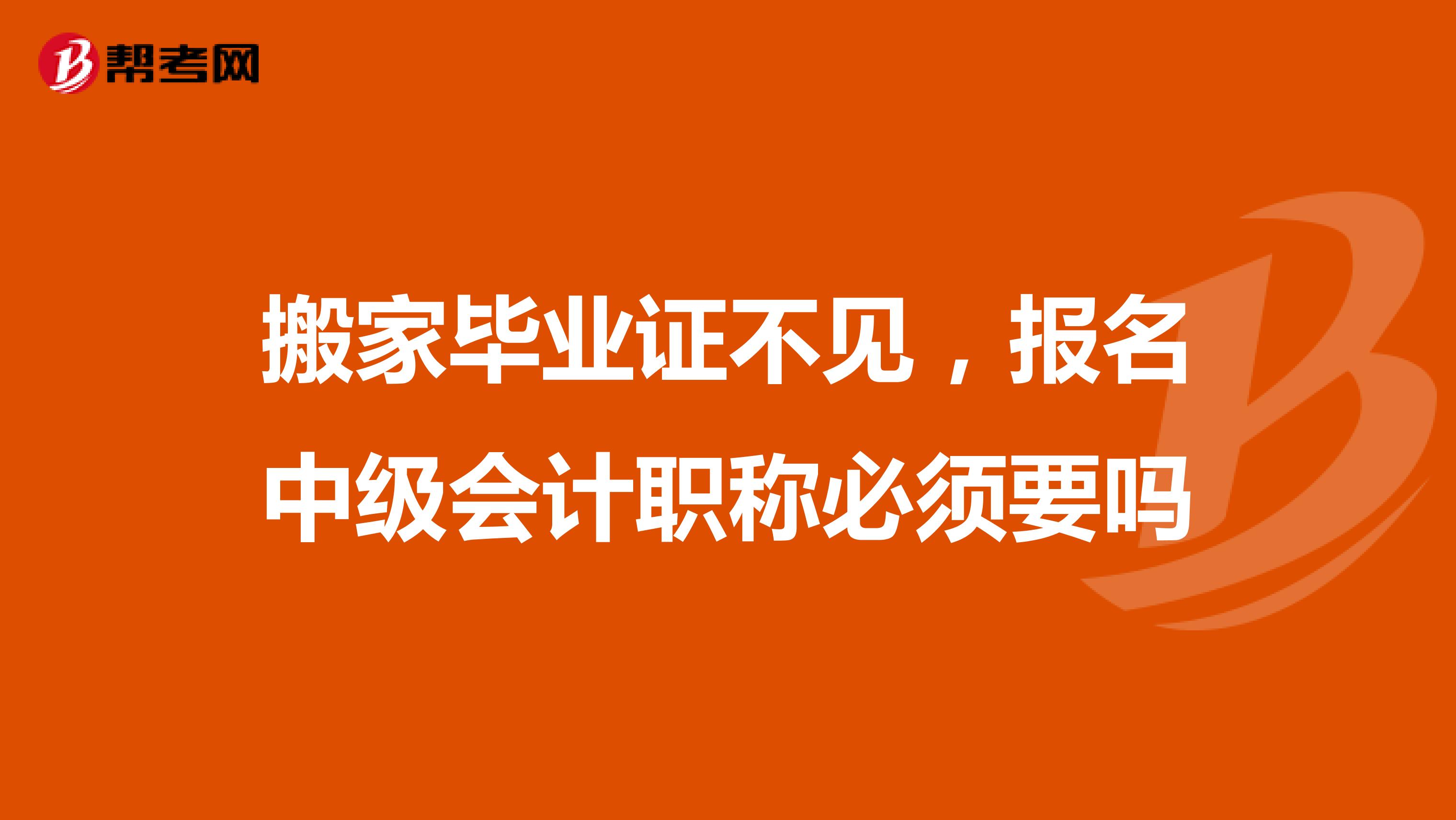 搬家毕业证不见,报名中级会计职称必须要吗