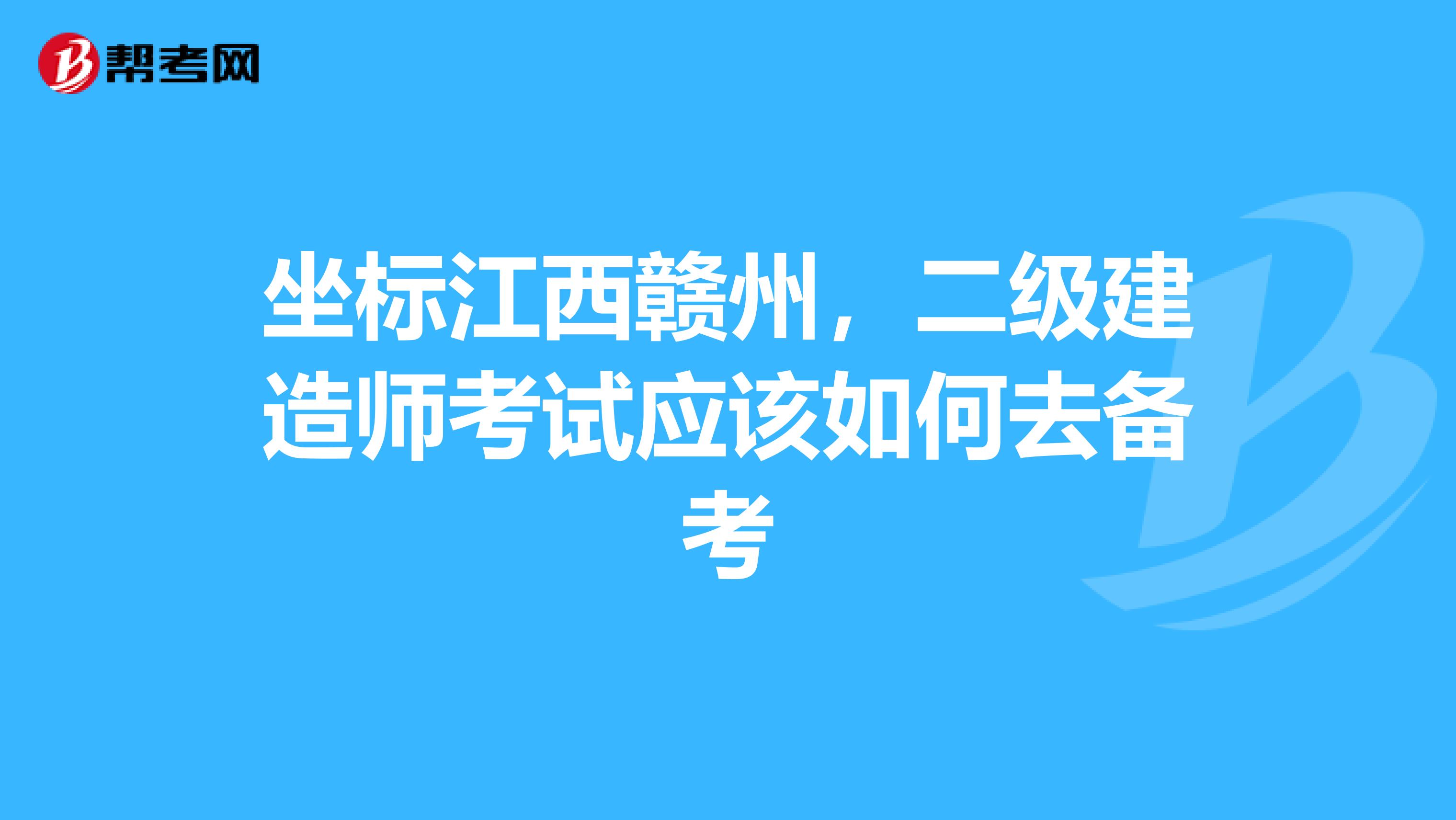 坐标江西赣州,二级建造师考试应该如何去备考
