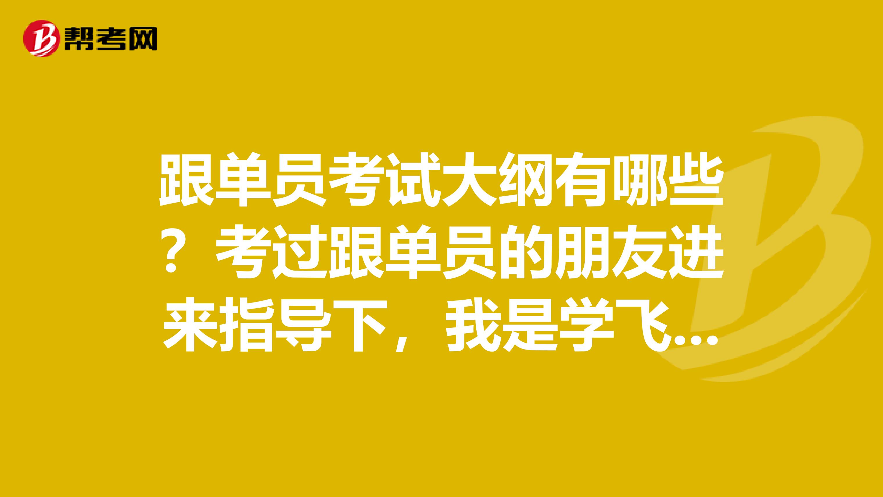 跟单员考试大纲有哪些？考过跟单员的朋友进来指导下，我是学飞行器设计与工程专业的，对跟单感兴趣。