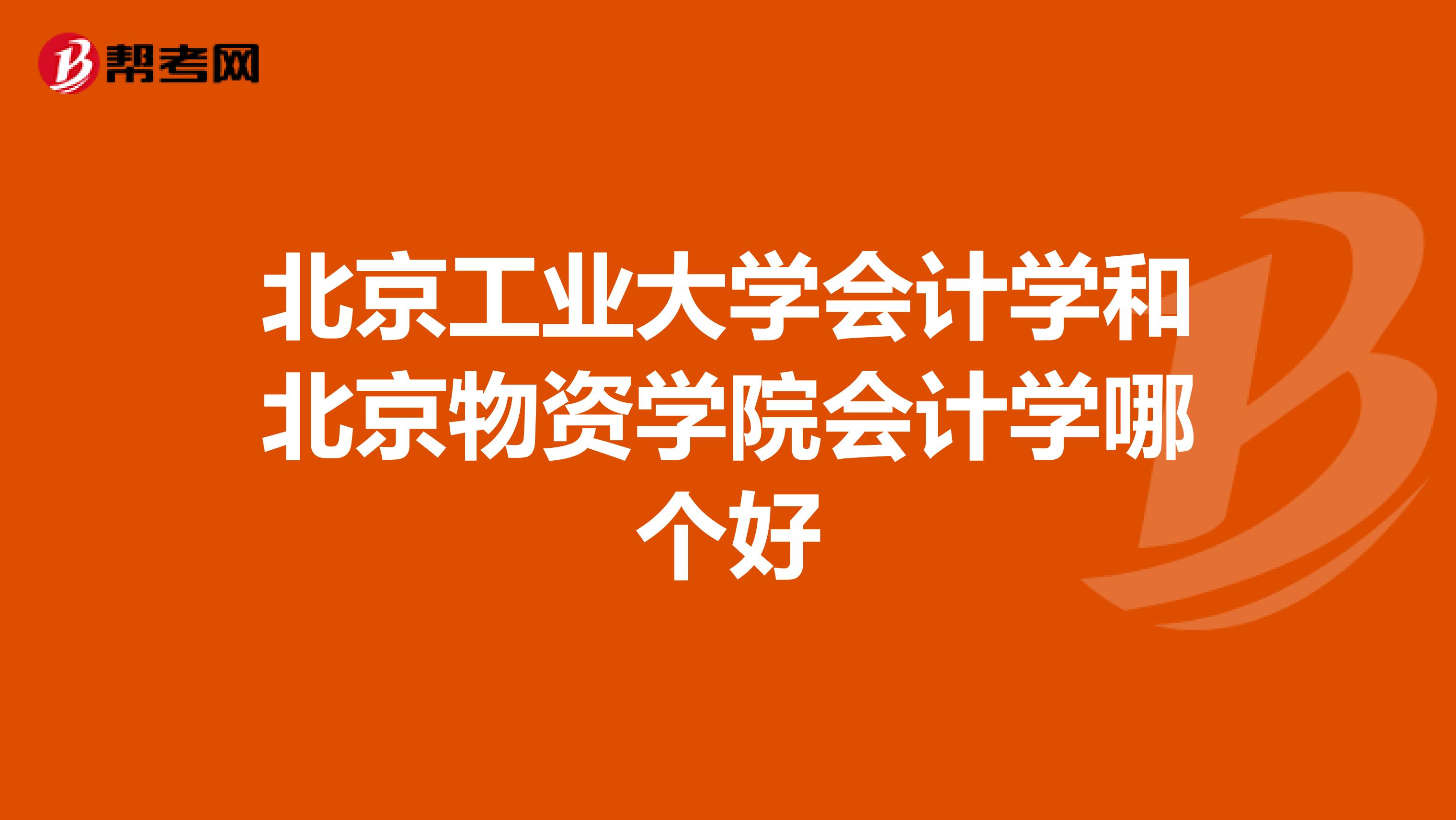 北京工業(yè)大學(xué)會(huì)計(jì)學(xué)和北京物資學(xué)院會(huì)計(jì)學(xué)哪個(gè)好