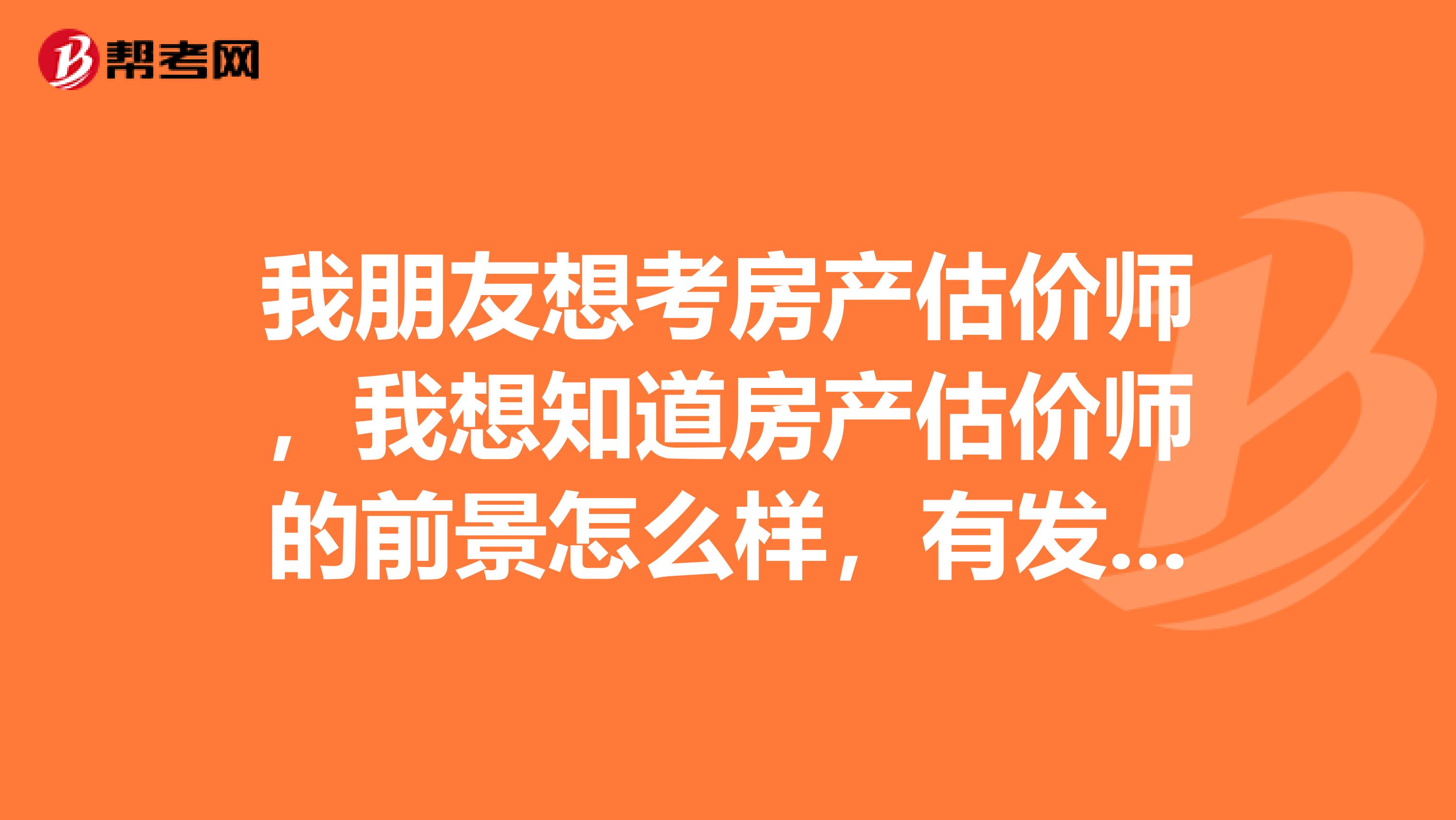 我朋友想考房产估价师，我想知道房产估价师的前景怎么样，有发展空间吗？