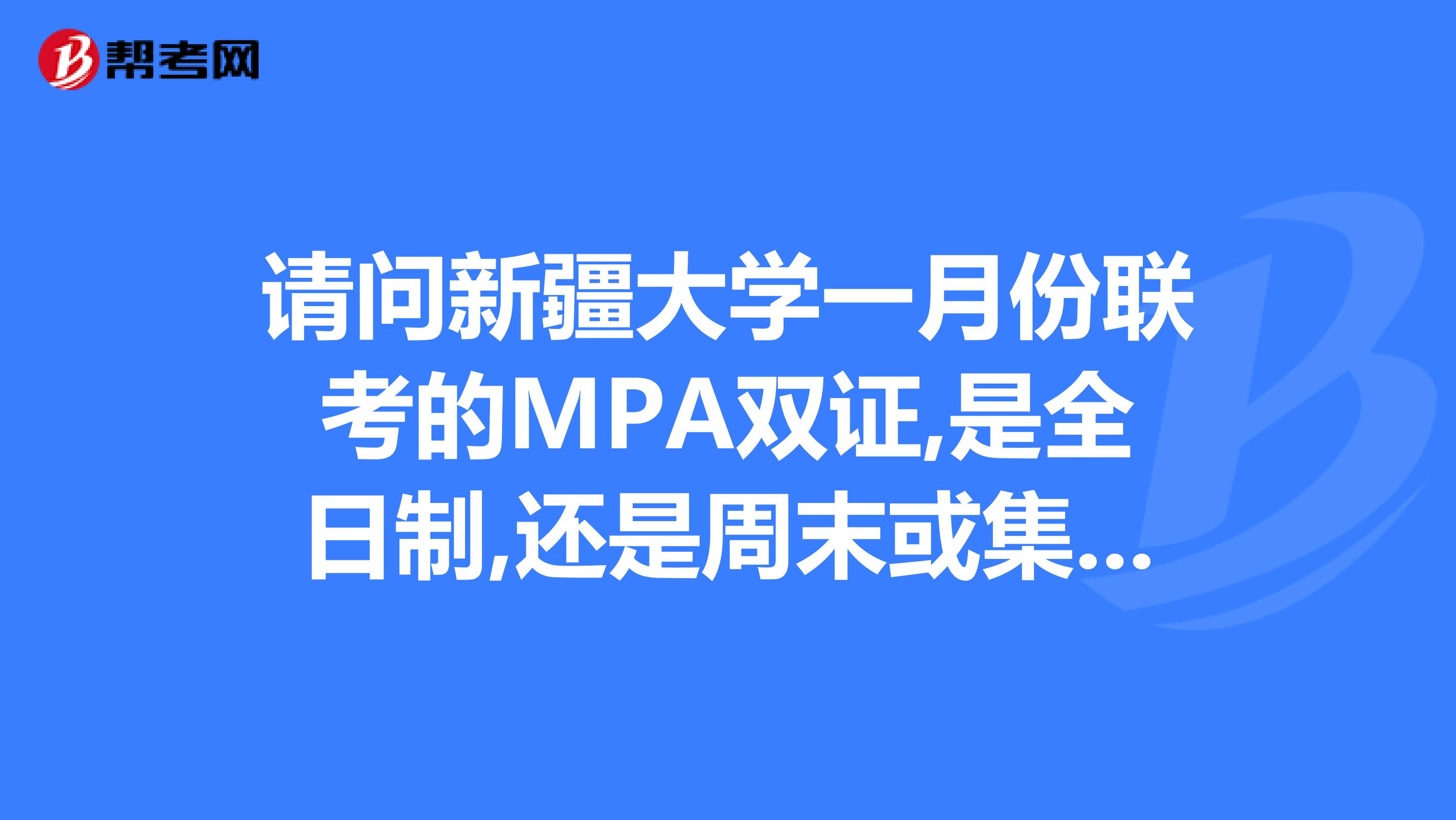 请问新疆大学一月份联考的MPA双证,是全日制,还是周末或集中授课?