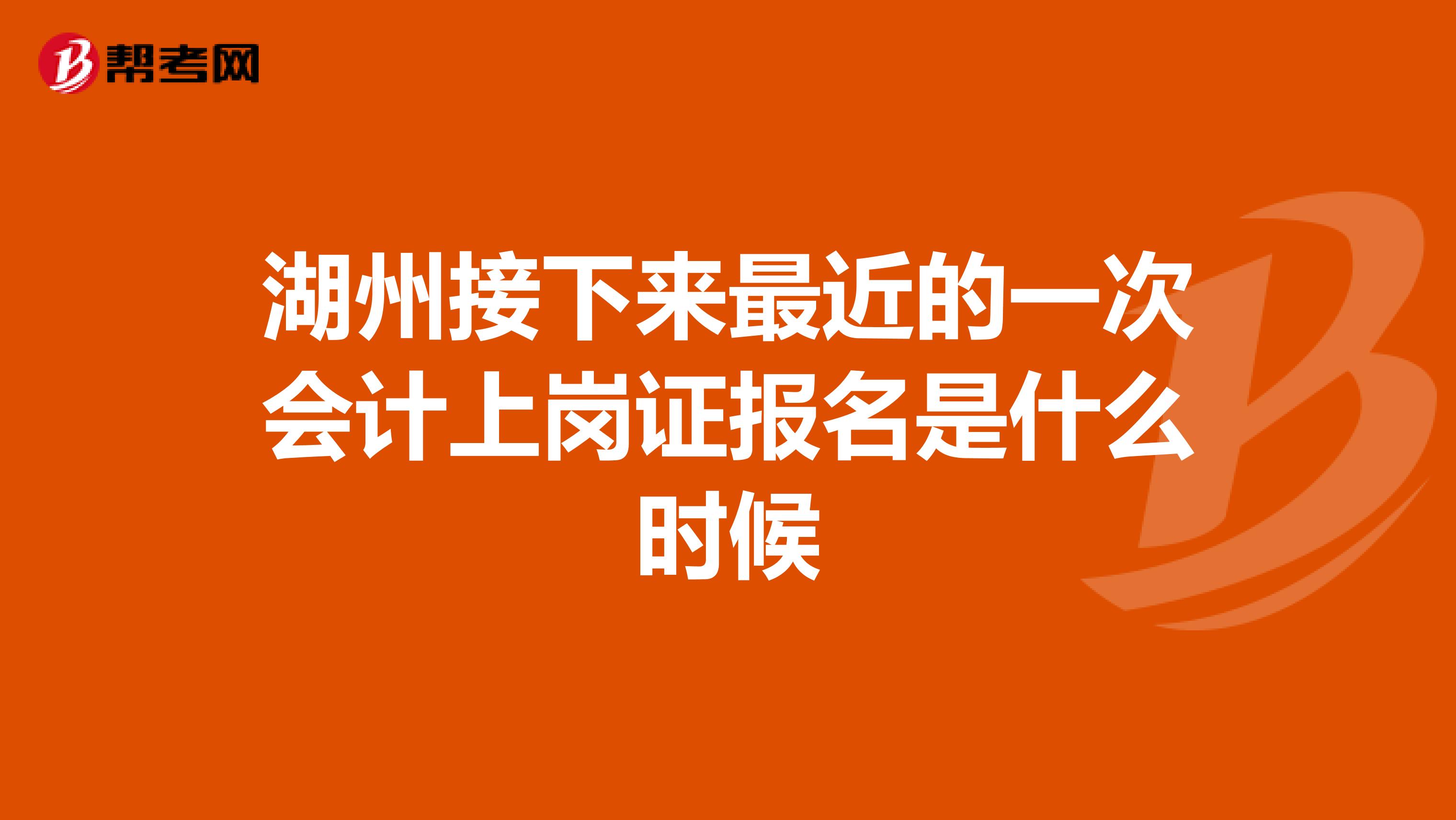 湖州接下来最近的一次会计上岗证报名是什么时候