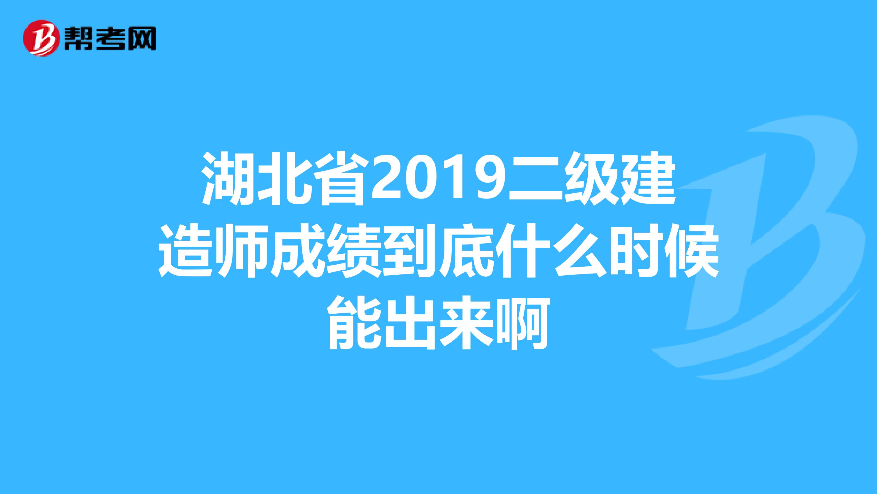 湖北省2019二级建造师成绩到底什么时候能出来啊