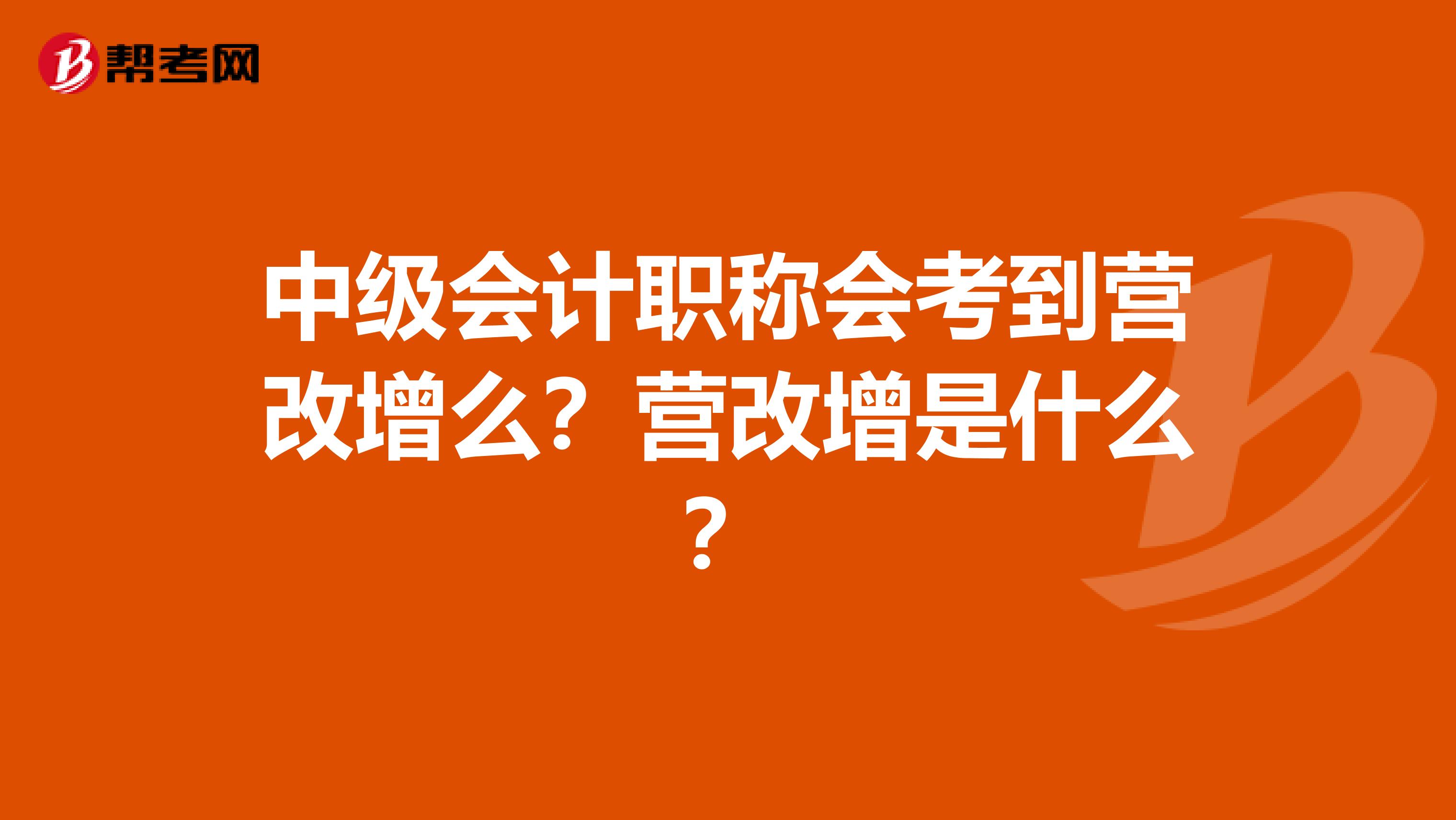 中级会计职称会考到营改增么？营改增是什么？